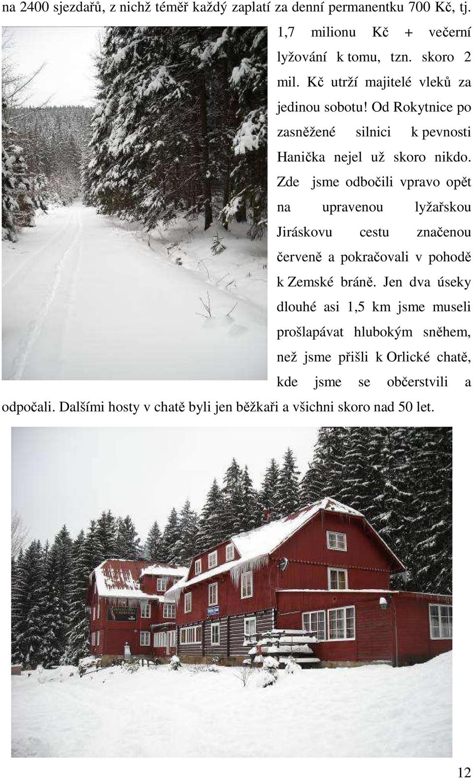 Zde jsme odbočili vpravo opět na upravenou lyžařskou Jiráskovu cestu značenou červeně a pokračovali v pohodě k Zemské bráně.