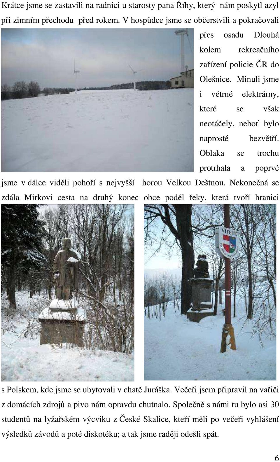 Minuli jsme i větrné elektrárny, které se však neotáčely, neboť bylo naprosté bezvětří. Oblaka se trochu protrhala a poprvé jsme v dálce viděli pohoří s nejvyšší horou Velkou Deštnou.