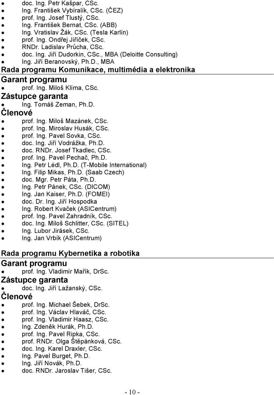 Zástupce garanta Ing. Tomáš Zeman, Ph.D. Členové prof. Ing. Miloš Mazánek, CSc. prof. Ing. Miroslav Husák, CSc. prof. Ing. Pavel Sovka, CSc. doc. Ing. Jiří Vodrážka, Ph.D. doc. RNDr.