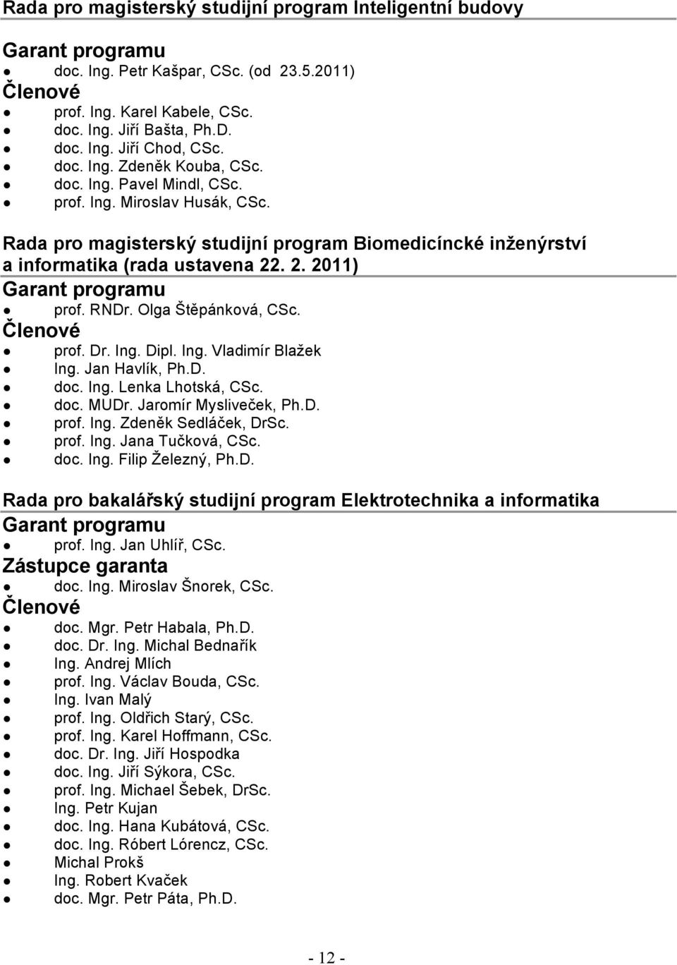 . 2. 2011) Garant programu prof. RNDr. Olga Štěpánková, CSc. Členové prof. Dr. Ing. Dipl. Ing. Vladimír Blažek Ing. Jan Havlík, Ph.D. doc. Ing. Lenka Lhotská, CSc. doc. MUDr. Jaromír Mysliveček, Ph.D. prof. Ing. Zdeněk Sedláček, DrSc.