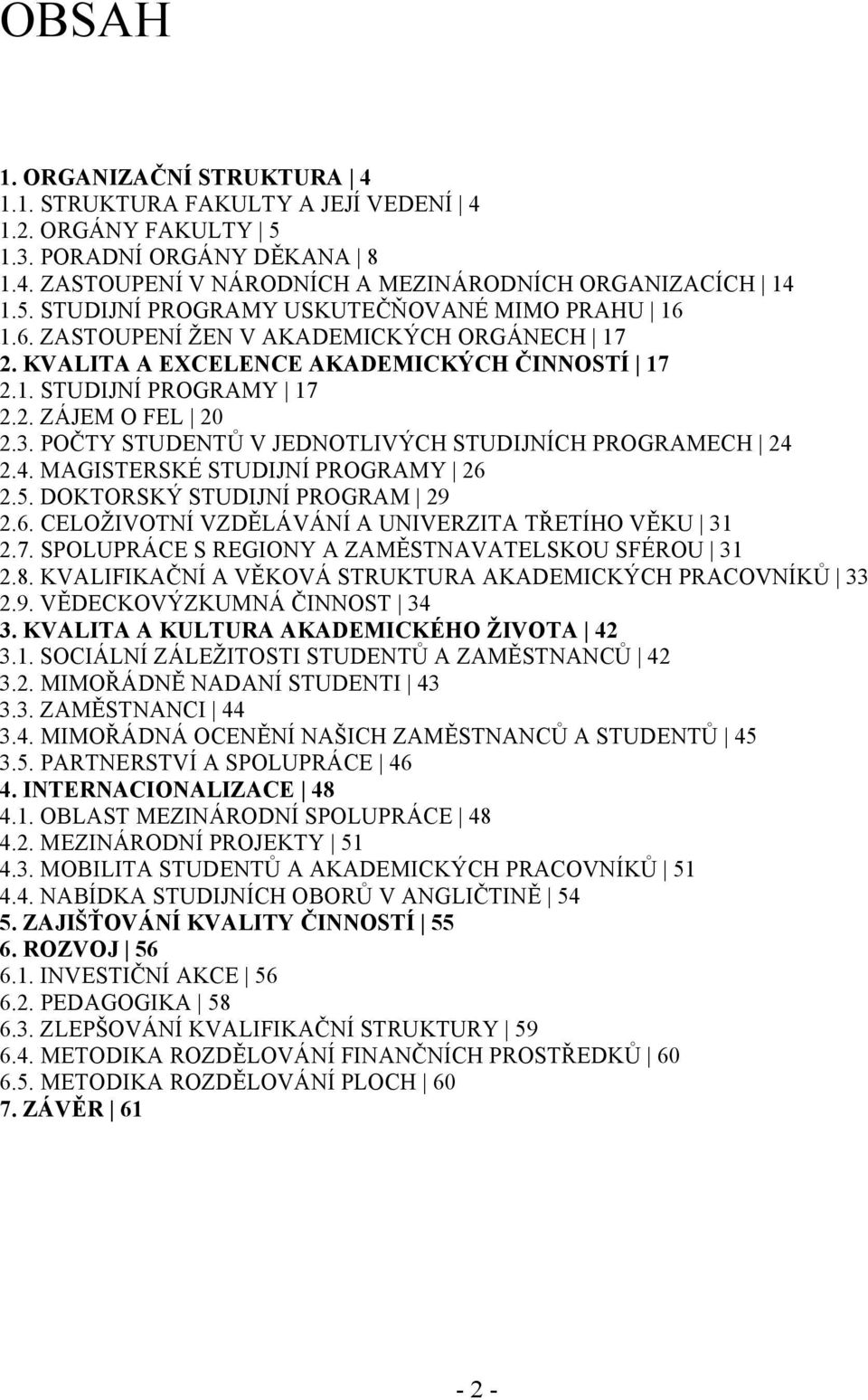 POČTY STUDENTŮ V JEDNOTLIVÝCH STUDIJNÍCH PROGRAMECH 24 2.4. MAGISTERSKÉ STUDIJNÍ PROGRAMY 26 2.5. DOKTORSKÝ STUDIJNÍ PROGRAM 29 2.6. CELOŽIVOTNÍ VZDĚLÁVÁNÍ A UNIVERZITA TŘETÍHO VĚKU 31 2.7.