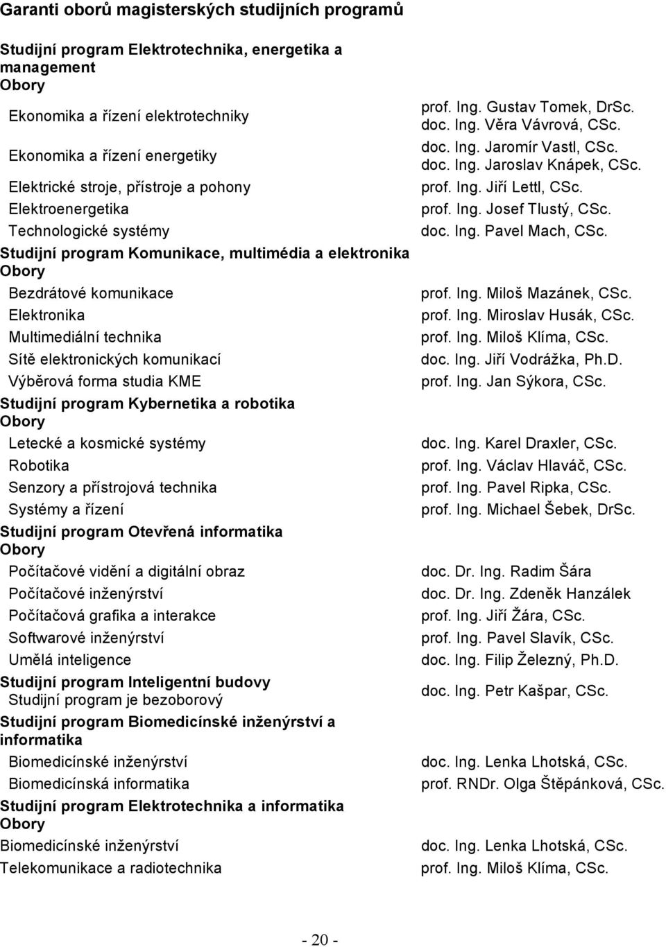 komunikací Výběrová forma studia KME Studijní program Kybernetika a robotika Obory Letecké a kosmické systémy Robotika Senzory a přístrojová technika Systémy a řízení Studijní program Otevřená
