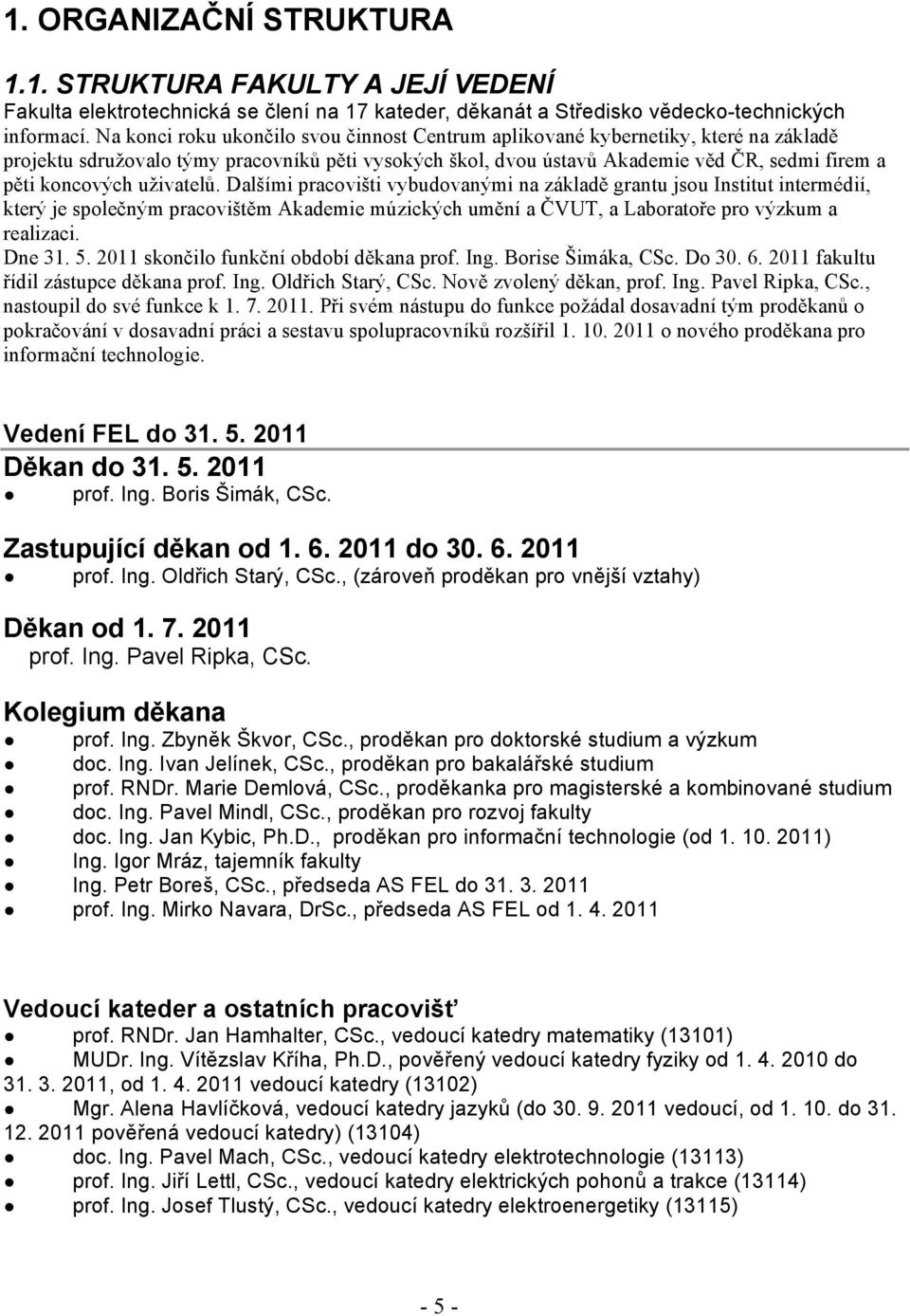 uživatelů. Dalšími pracovišti vybudovanými na základě grantu jsou Institut intermédií, který je společným pracovištěm Akademie múzických umění a ČVUT, a Laboratoře pro výzkum a realizaci. Dne 31. 5.