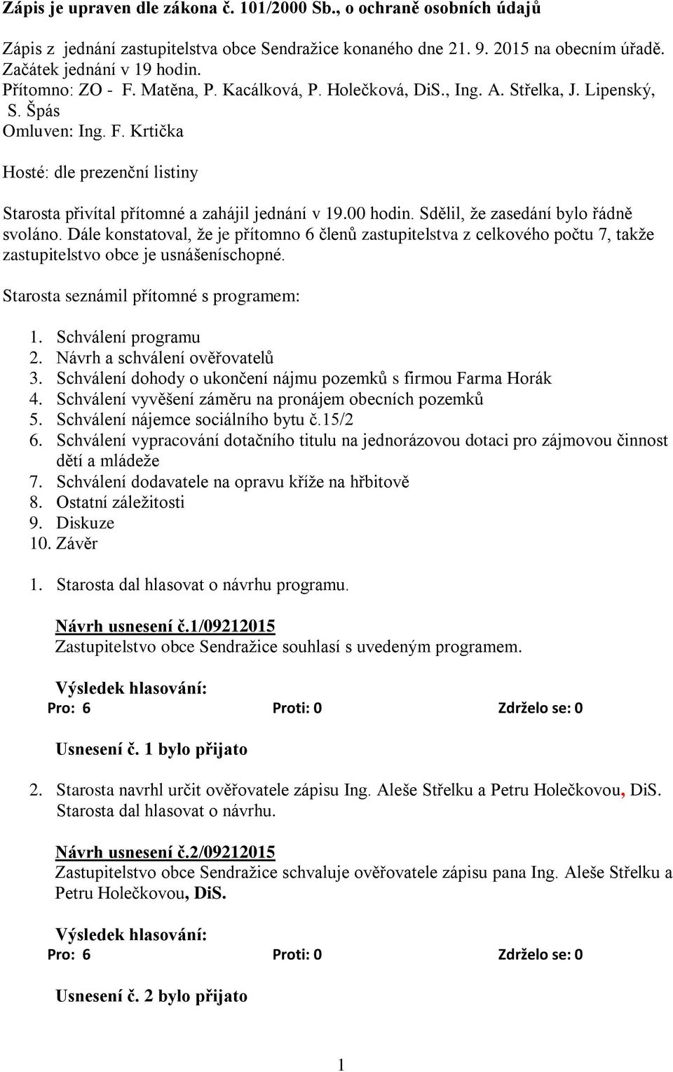 00 hodin. Sdělil, že zasedání bylo řádně svoláno. Dále konstatoval, že je přítomno 6 členů zastupitelstva z celkového počtu 7, takže zastupitelstvo obce je usnášeníschopné.