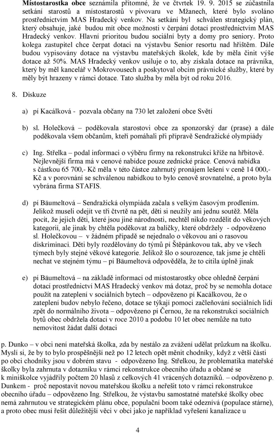 Proto kolega zastupitel chce čerpat dotaci na výstavbu Senior resortu nad hřištěm. Dále budou vypisovány dotace na výstavbu mateřských školek, kde by měla činit výše dotace až 50%.