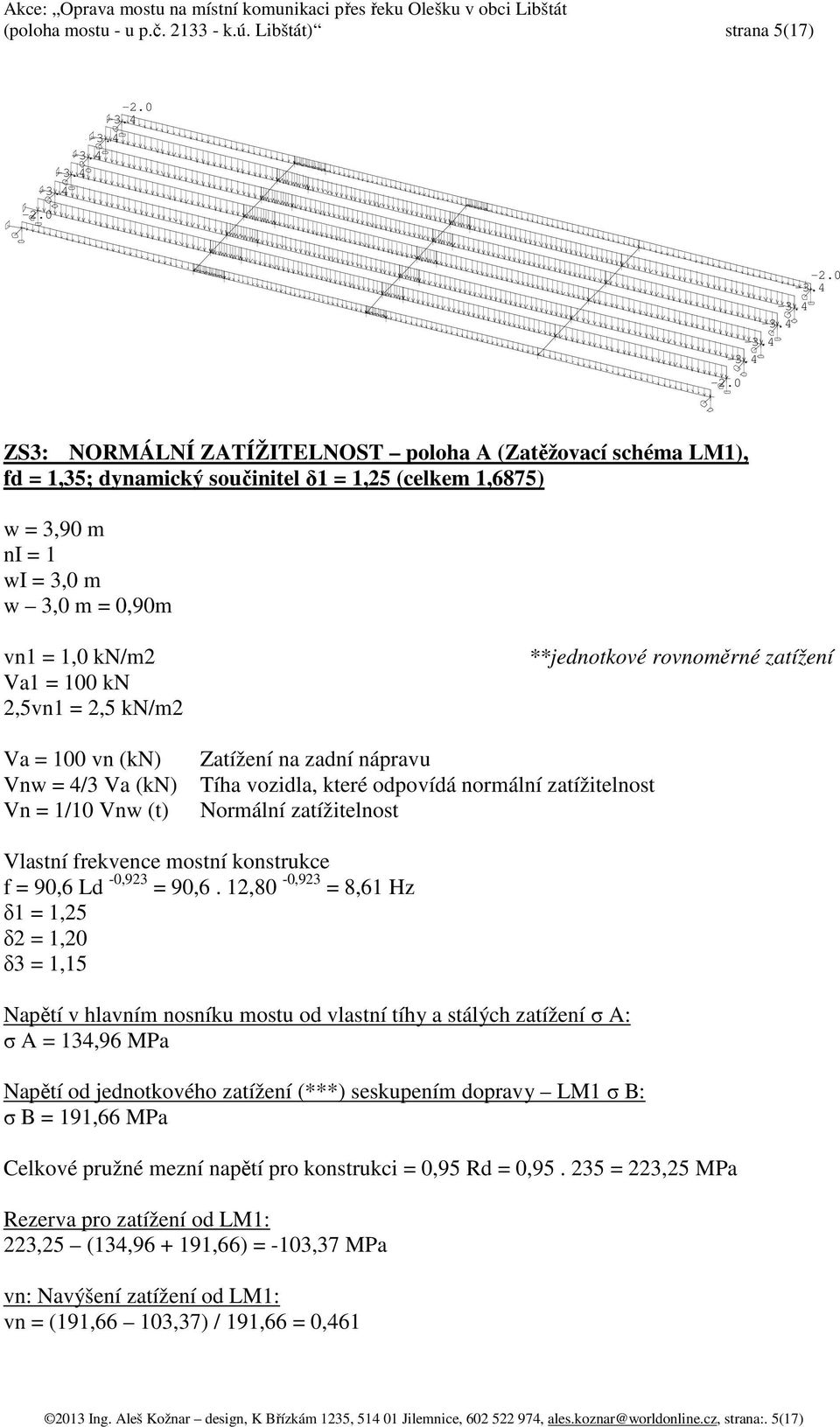 100 kn 2,5vn1 = 2,5 kn/m2 Va = 100 vn (kn) Vnw = 4/3 Va (kn) Vn = 1/10 Vnw (t) **jednotkové rovnoměrné zatížení Zatížení na zadní nápravu Tíha vozidla, které odpovídá normální zatížitelnost Normální