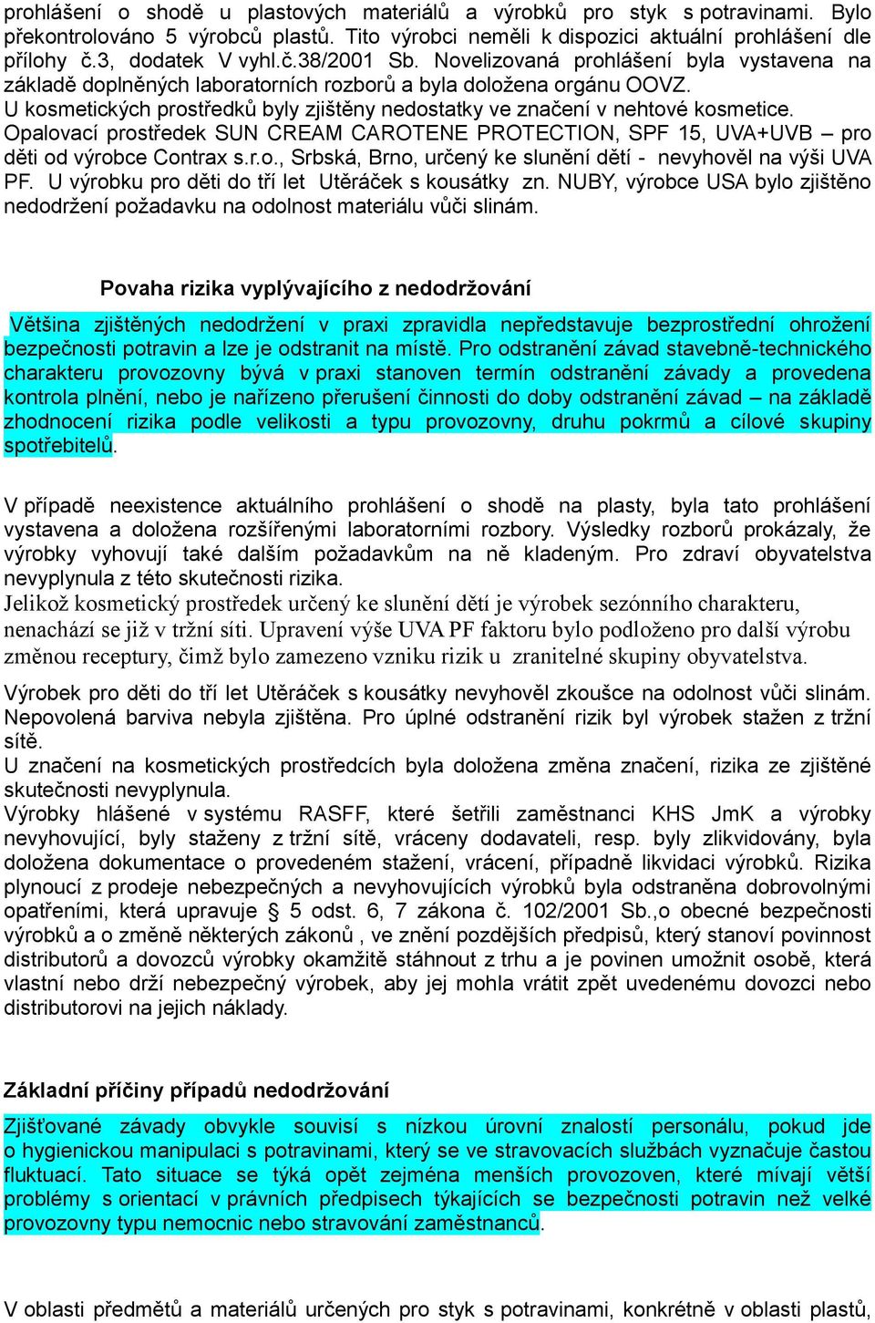 U kosmetických prostředků byly zjištěny nedostatky ve značení v nehtové kosmetice. Opalovací prostředek SUN CREAM CAROTENE PROTECTION, SPF 15, UVA+UVB pro děti od výrobce Contrax s.r.o., Srbská, Brno, určený ke slunění dětí - nevyhověl na výši UVA PF.