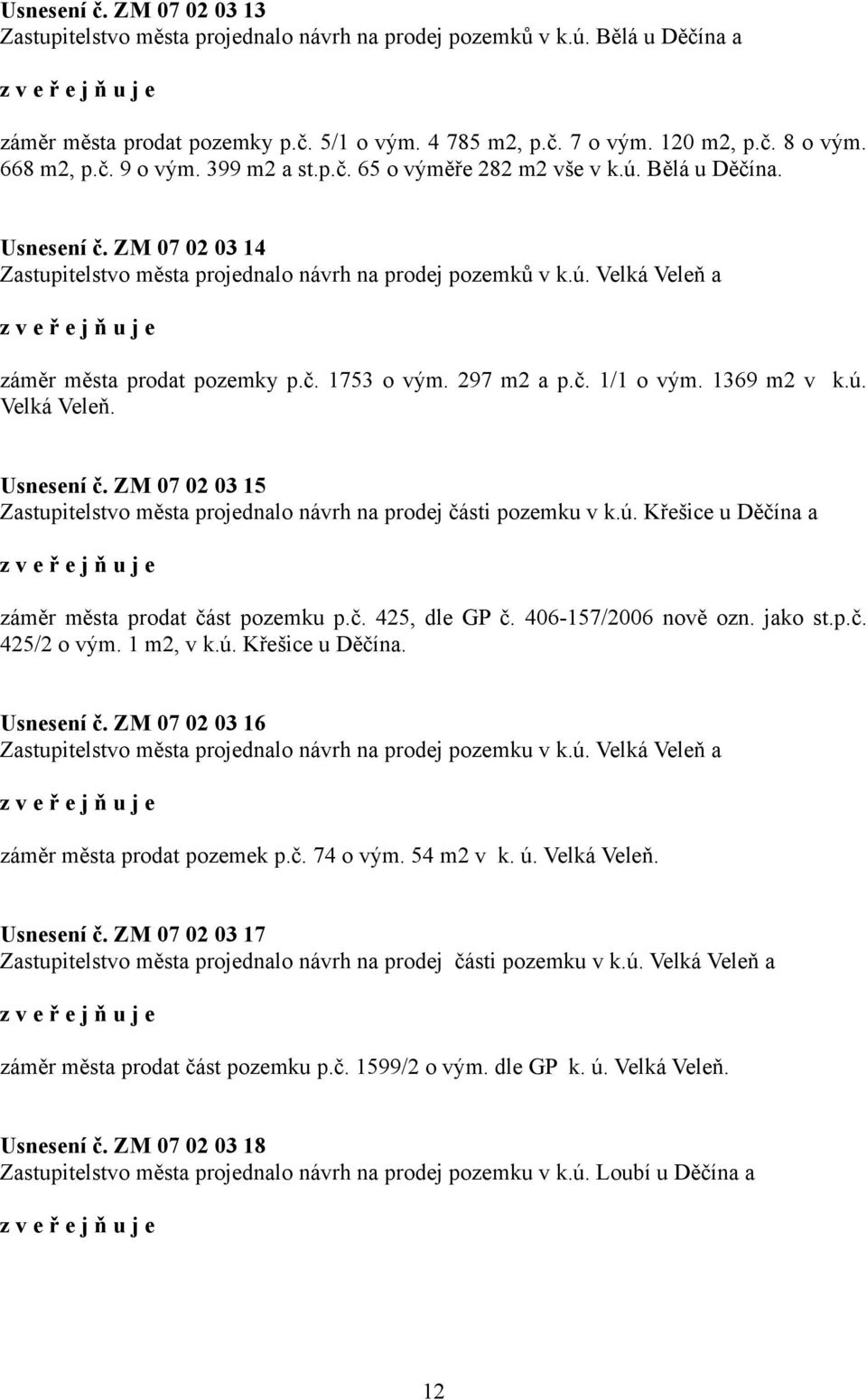 č. 1753 o vým. 297 m2 a p.č. 1/1 o vým. 1369 m2 v k.ú. Velká Veleň. Usnesení č. ZM 07 02 03 15 Zastupitelstvo města projednalo návrh na prodej části pozemku v k.ú. Křešice u Děčína a záměr města prodat část pozemku p.