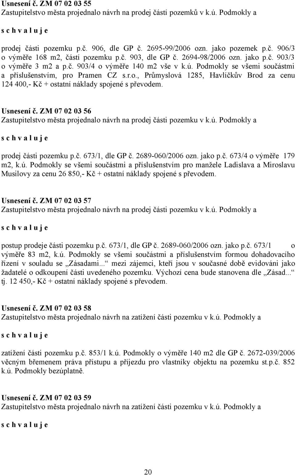 Usnesení č. ZM 07 02 03 56 Zastupitelstvo města projednalo návrh na prodej části pozemku v k.ú. Podmokly a prodej části pozemku p.č. 673/1, dle GP č. 2689-060/2006 ozn. jako p.č. 673/4 o výměře 179 m2, k.