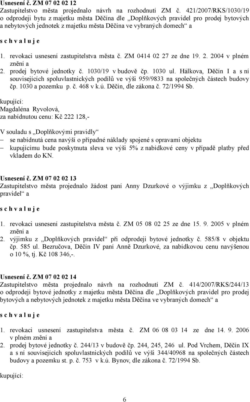 revokaci usnesení zastupitelstva města č. ZM 0414 02 27 ze dne 19. 2. 2004 v plném znění a 2. prodej bytové jednotky č. 1030/19 v budově čp. 1030 ul.