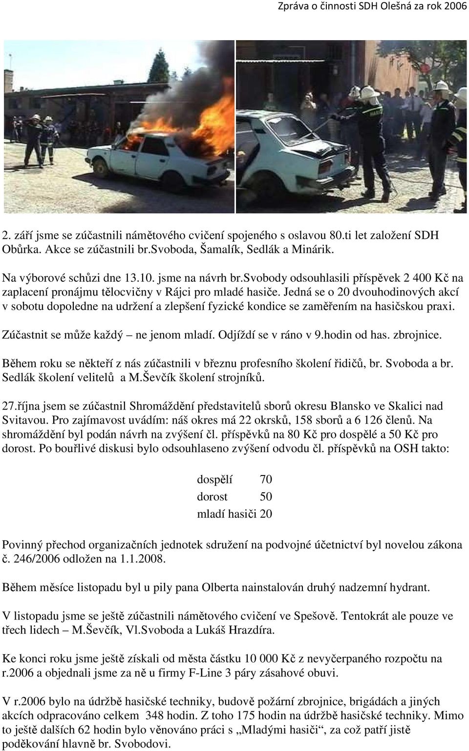 Jedná se o 20 dvouhodinových akcí v sobotu dopoledne na udržení a zlepšení fyzické kondice se zaměřením na hasičskou praxi. Zúčastnit se může každý ne jenom mladí. Odjíždí se v ráno v 9.hodin od has.