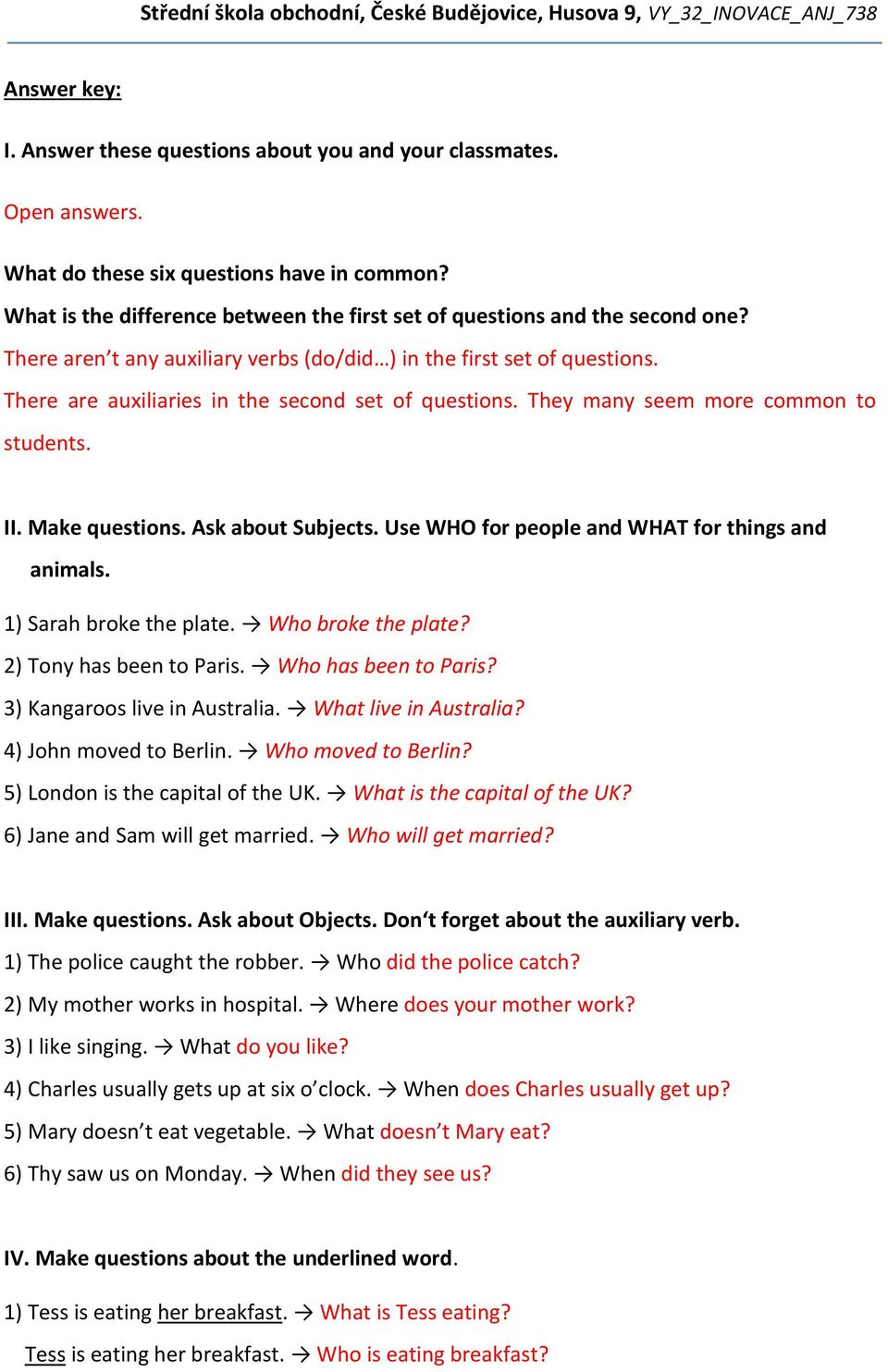 There are auxiliaries in the second set of questions. They many seem more common to students. II. Make questions. Ask about Subjects. Use WHO for people and WHAT for things and animals.