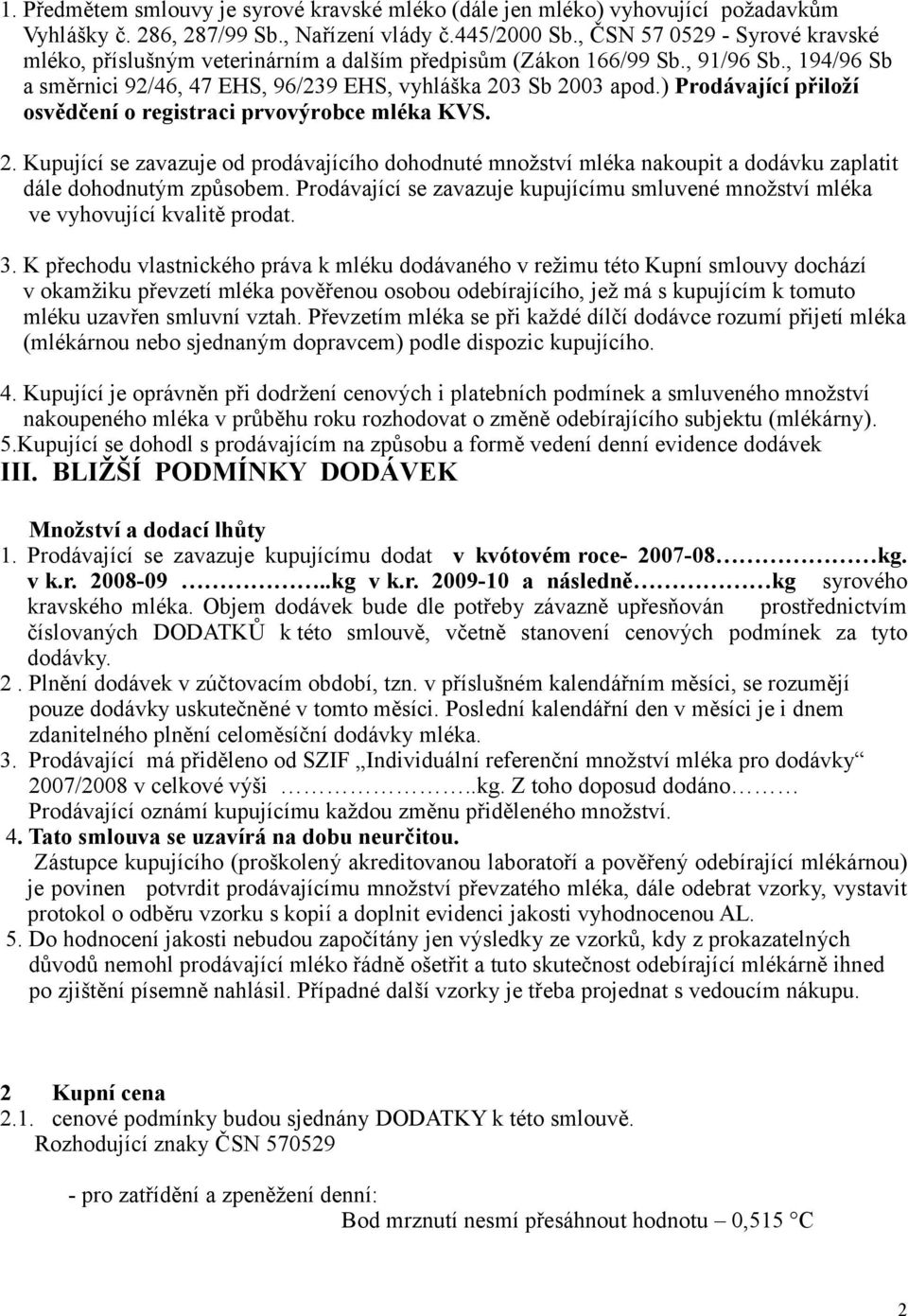 ) Prodávající přiloží osvědčení o registraci prvovýrobce mléka KVS. 2. Kupující se zavazuje od prodávajícího dohodnuté množství mléka nakoupit a dodávku zaplatit dále dohodnutým způsobem.