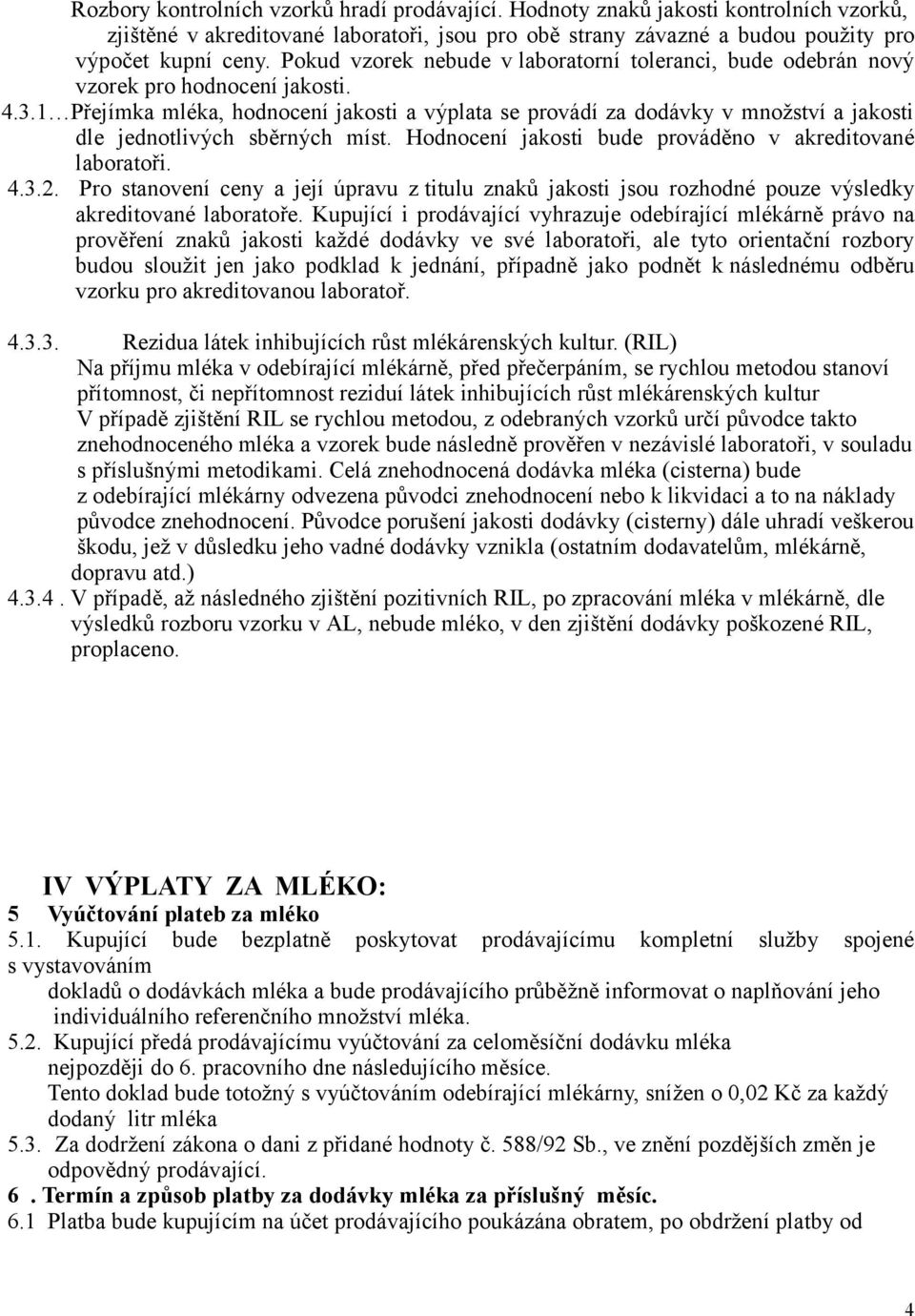 1 Přejímka mléka, hodnocení jakosti a výplata se provádí za dodávky v množství a jakosti dle jednotlivých sběrných míst. Hodnocení jakosti bude prováděno v akreditované laboratoři. 4.3.2.