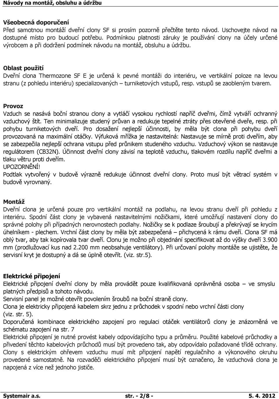 Oblast použití Dveřní clona Thermozone SF E je určená k pevné montáži do interiéru, ve vertikální poloze na levou stranu (z pohledu interiéru) specializovaných turniketových vstupů, resp.