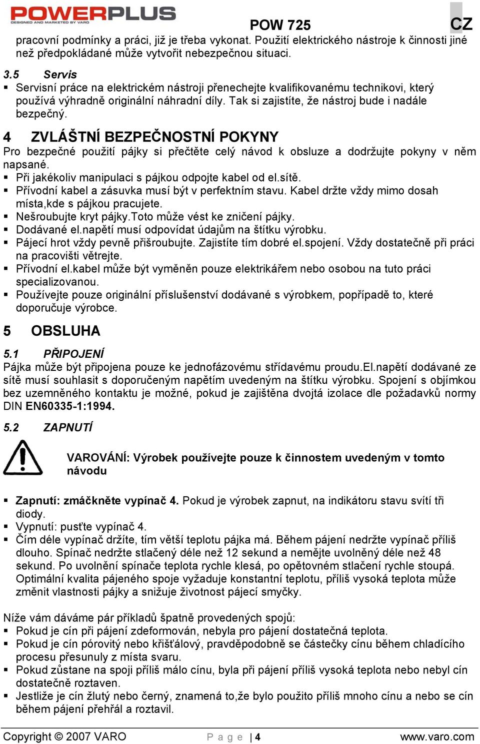 4 ZVLÁŠTNÍ BEZPEČNOSTNÍ POKYNY Pro bezpečné použití pájky si přečtěte celý návod k obsluze a dodržujte pokyny v něm napsané. Při jakékoliv manipulaci s pájkou odpojte kabel od el.sítě.