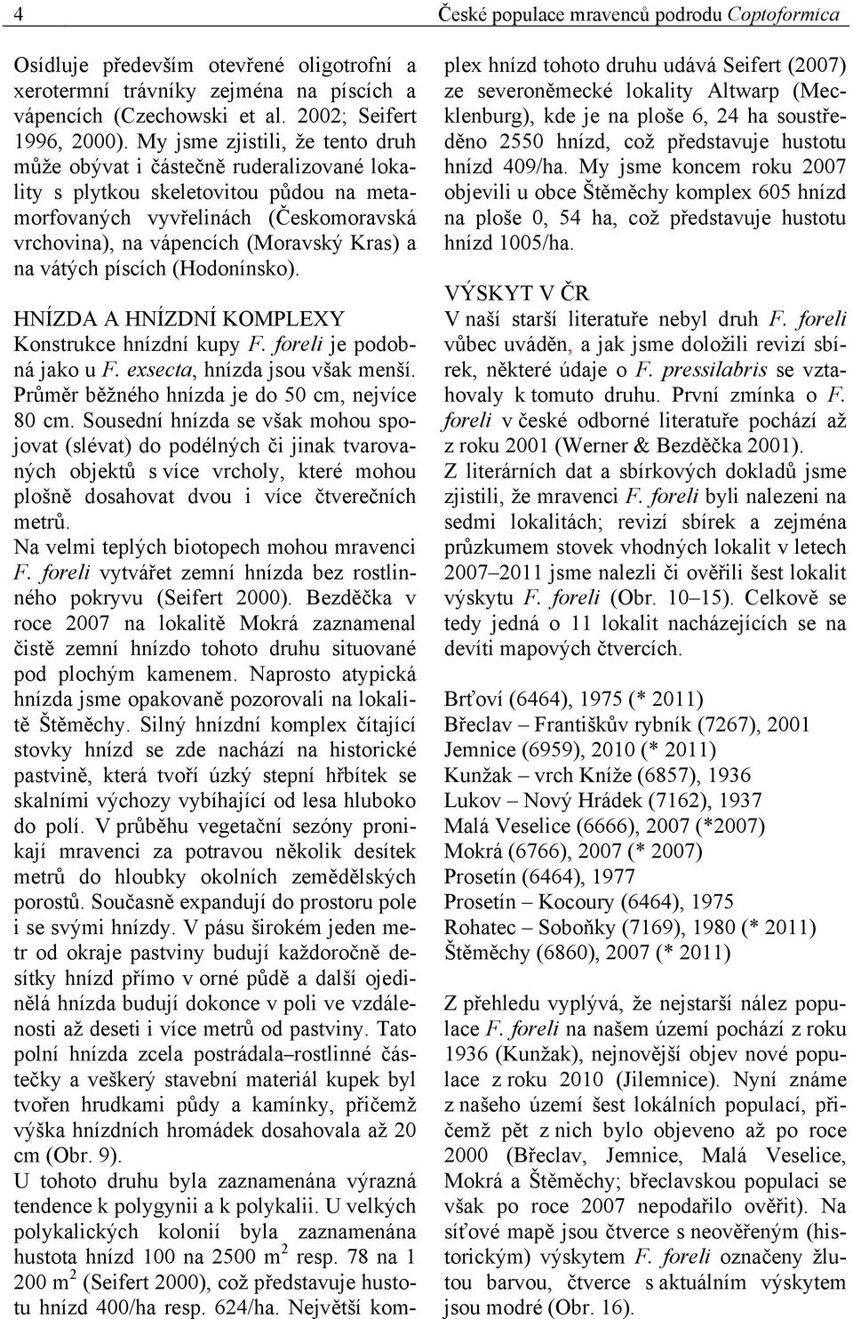 vátých píscích (Hodonínsko). HNÍZDA A HNÍZDNÍ KOMPLEXY Konstrukce hnízdní kupy F. foreli je podobná jako u F. exsecta, hnízda jsou však menší. Průměr běžného hnízda je do 50 cm, nejvíce 80 cm.