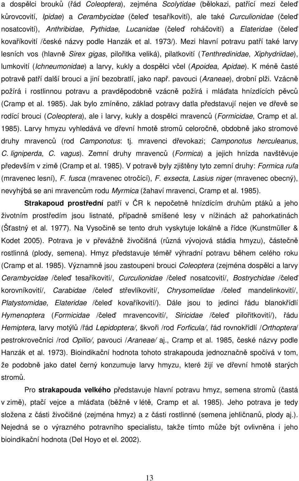 Mezi hlavní potravu patří také larvy lesních vos (hlavně Sirex gigas, pilořitka veliká), pilatkovití (Tenthredinidae, Xiphydriidae), lumkovití (Ichneumonidae) a larvy, kukly a dospělci včel (Apoidea,