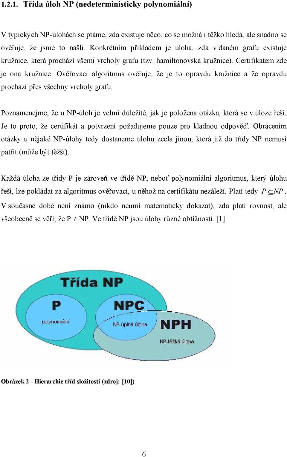 Ověřovací algoritmus ověřuje, že je to opravdu kružnice a že opravdu prochází přes všechny vrcholy grafu. Poznamenejme, že u NP-úloh je velmi důležité, jak je položena otázka, která se v úloze řeší.