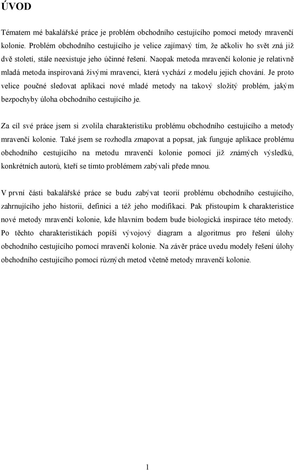 Naopak metoda mravenčí kolonie je relativně mladá metoda inspirovaná živými mravenci, která vychází z modelu jejich chování.