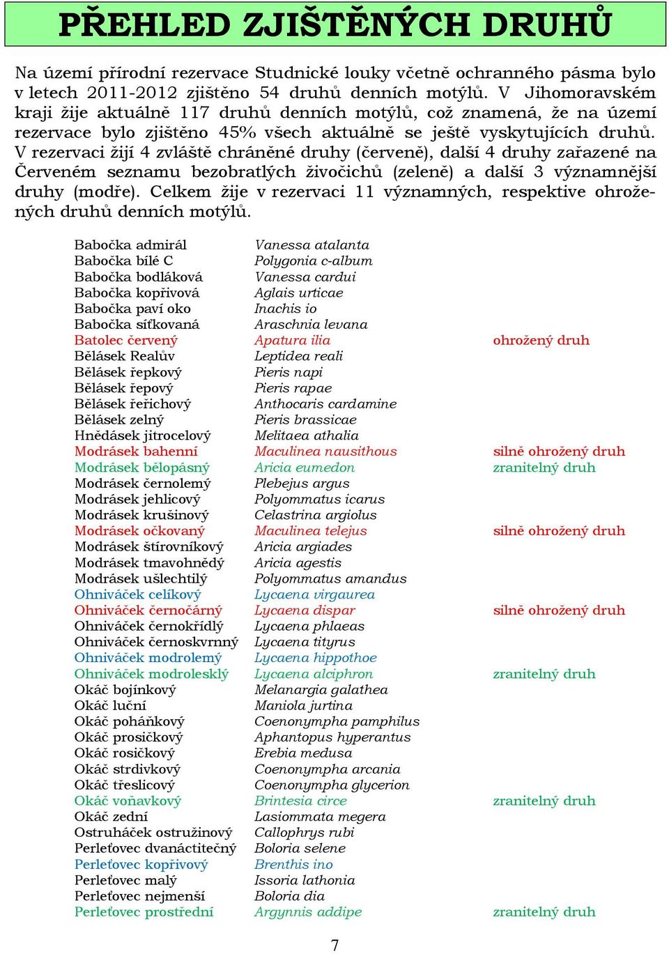 V rezervaci žijí 4 zvláště chráněné druhy (červeně), další 4 druhy zařazené na Červeném seznamu bezobratlých živočichů (zeleně) a další 3 významnější druhy (modře).