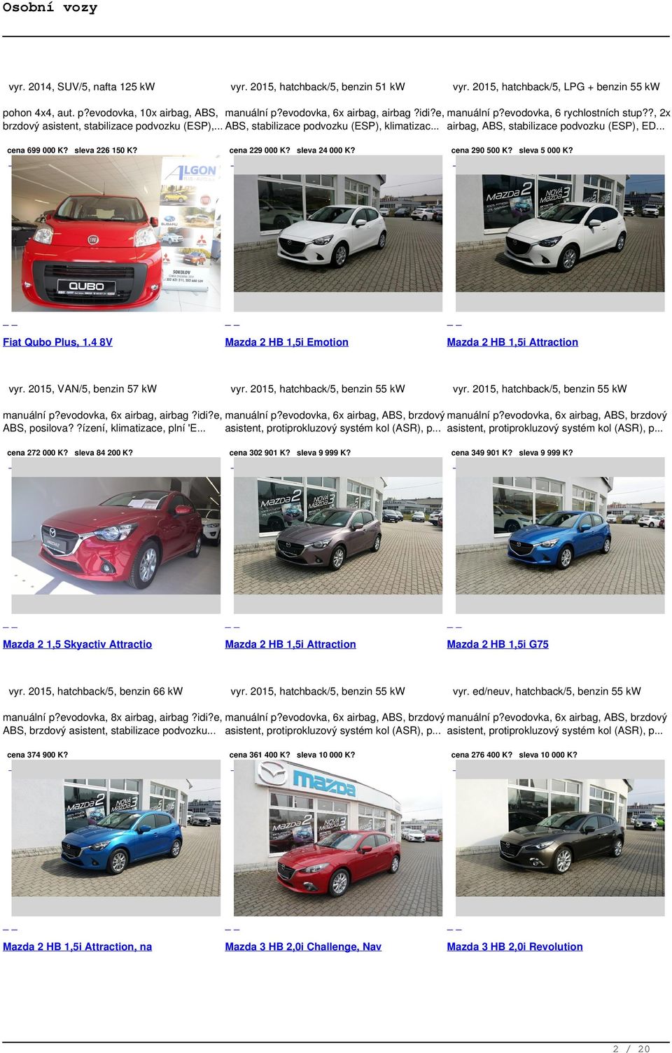 sleva 226 150 K? Fiat Qubo Plus, 1.4 8V vyr. 2015, VAN/5, benzin 57 kw cena 229 000 K? sleva 24 000 K? Mazda 2 HB 1,5i Emotion vyr. 2015, hatchback/5, benzin 55 kw cena 290 500 K? sleva 5 000 K?