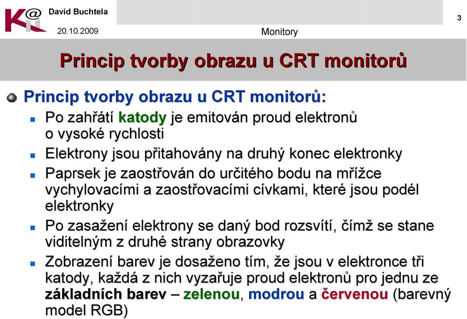 které jsou podél elektronky Po zasažen ení elektrony se daný bod rozsvítí, čímž se stane viditelným z druhé strany obrazovky Zobrazení barev je dosaženo