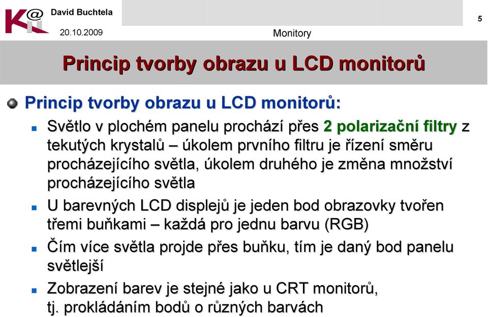 zejícího světla U barevných LCD displejů je jeden bod obrazovky tvořen třemi buňkami každá pro jednu barvu (RGB) Čím m více v světla projde