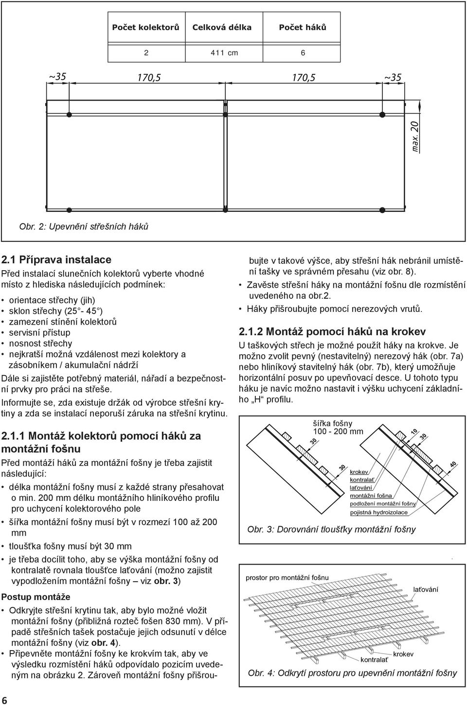 přístup nosnost střechy nejkratší možná vzdálenost mezi kolektory a zásobníkem / akumulační nádrží Dále si zajistěte potřebný materiál, nářadí a bezpečnostní prvky pro práci na střeše.