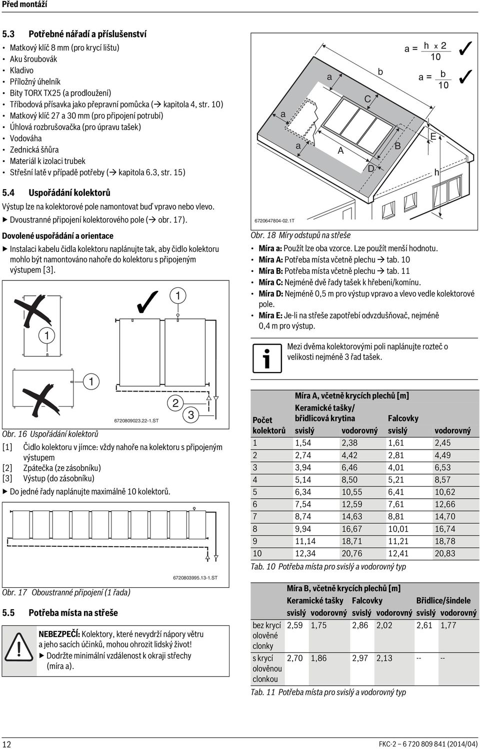 0) Matkový klíč 7 a 30 mm (pro připojení potrubí) Úhlová rozbrušovačka (pro úpravu tašek) Vodováha Zednická šňůra Materiál k izolaci trubek Střešní latě v případě potřeby ( kapitola 6.3, str.