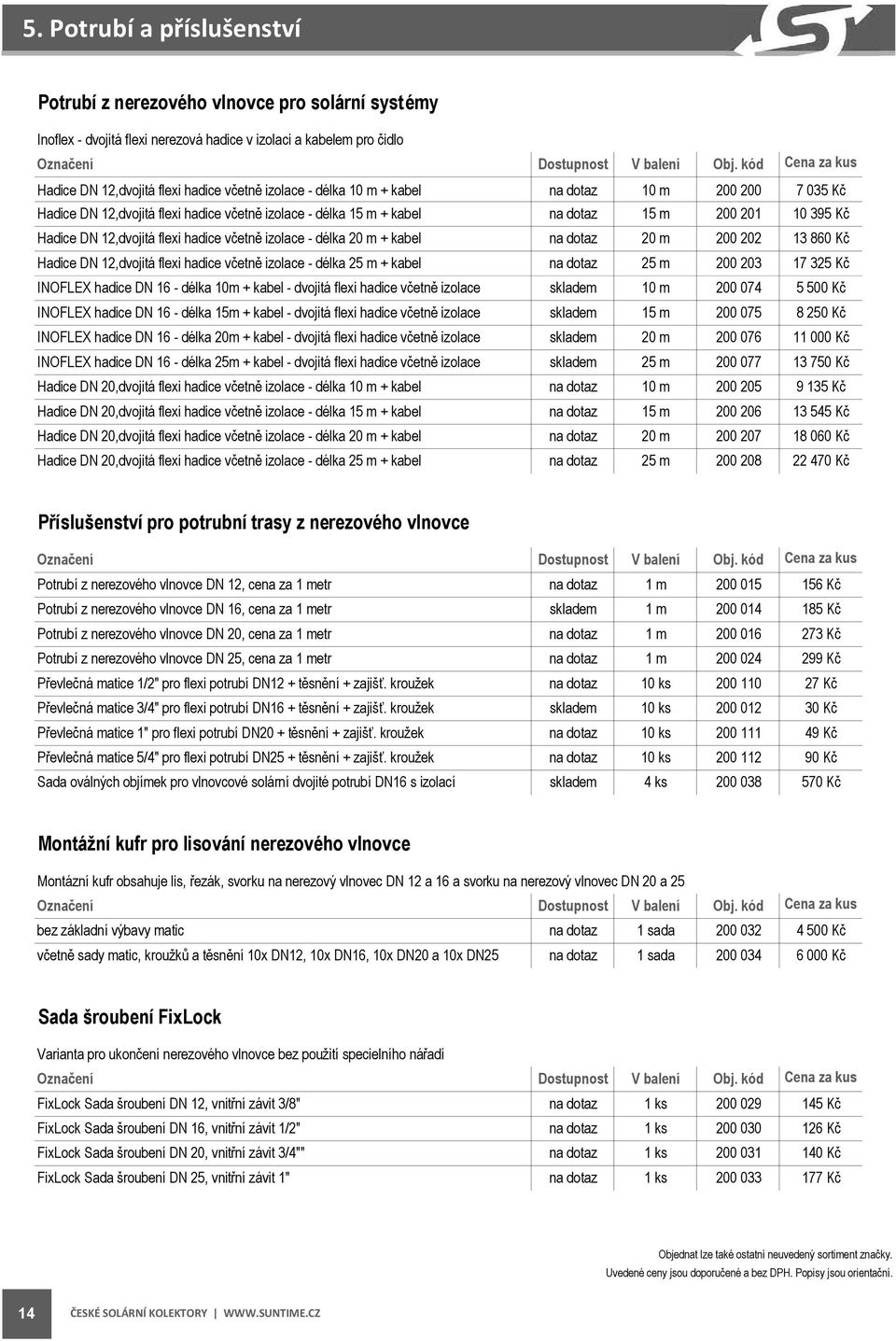 izolace - délka 20 m + kabel na dotaz 20 m 200 202 13 860 Kč Hadice DN 12,dvojitá flexi hadice včetně izolace - délka 25 m + kabel na dotaz 25 m 200 203 17 325 Kč INOFLEX hadice DN 16 - délka 10m +