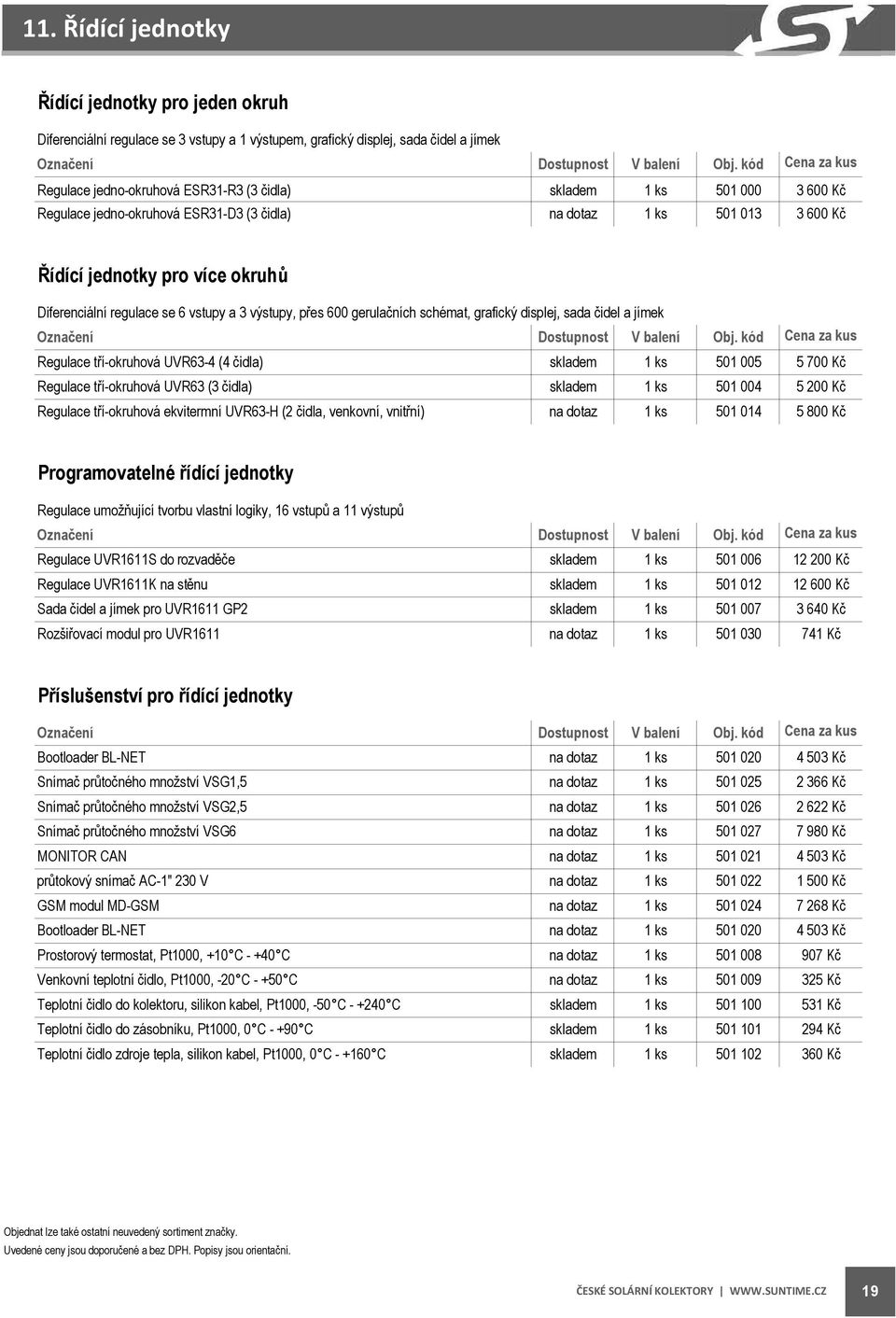 displej, sada čidel a jímek Regulace tří-okruhová UVR63-4 (4 čidla) 1 ks 501 005 5 700 Kč Regulace tří-okruhová UVR63 (3 čidla) 1 ks 501 004 5 200 Kč Regulace tří-okruhová ekvitermní UVR63-H (2