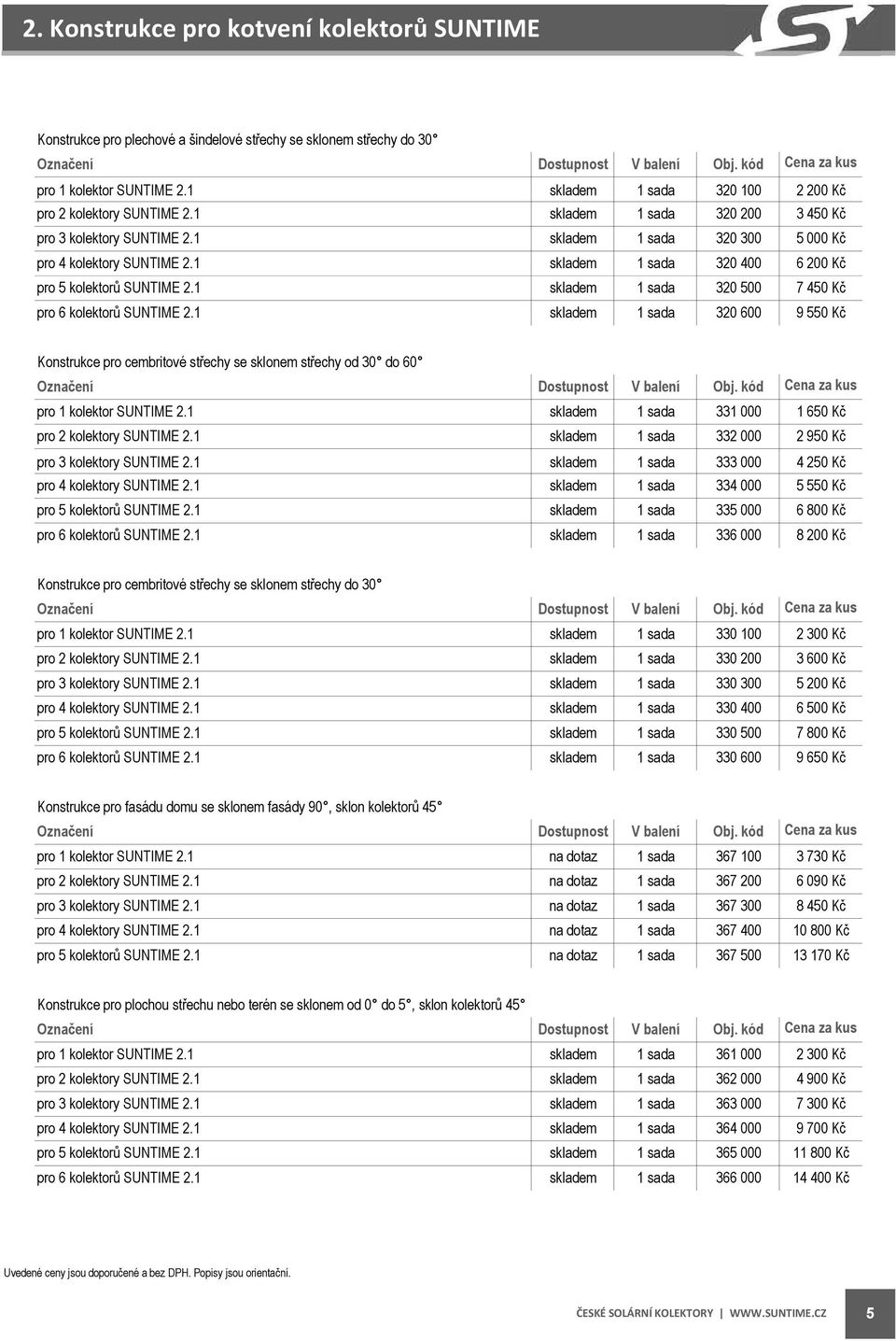 1 320 400 6 200 Kč 320 500 7 450 Kč 320 600 9 550 Kč Konstrukce pro cembritové střechy se sklonem střechy od 30 do 60 pro 1 kolektor SUNTIME 2.1 331 000 1 650 Kč pro 2 kolektory SUNTIME 2.