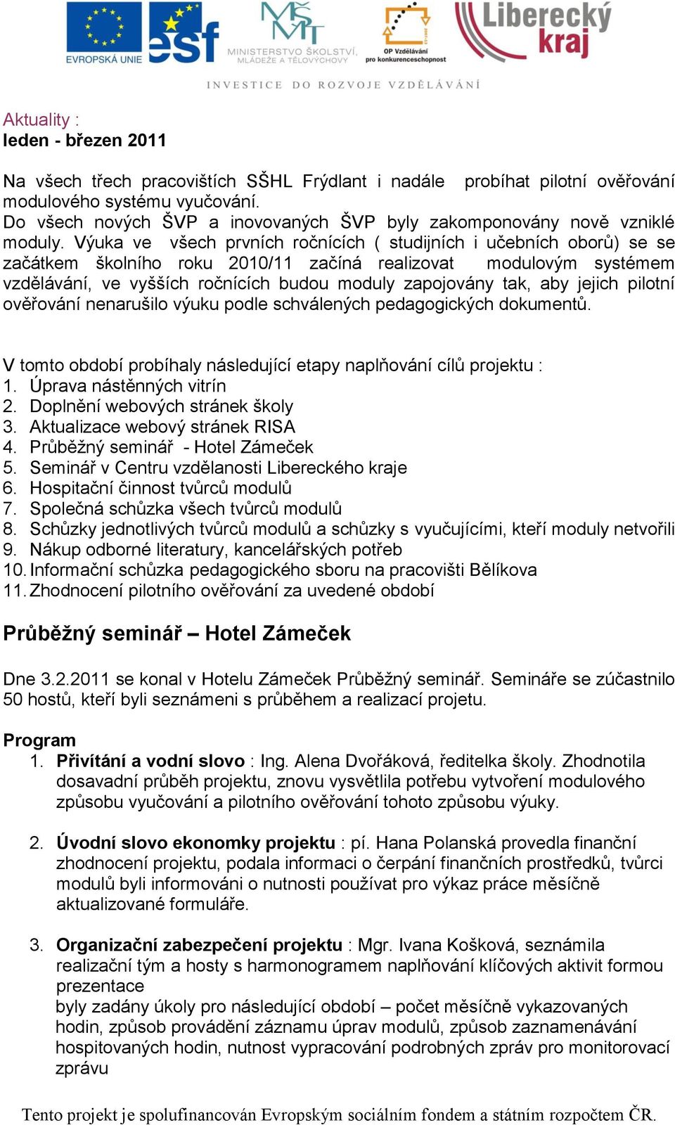 Výuka ve všech prvních ročnících ( studijních i učebních oborů) se se začátkem školního roku 2010/11 začíná realizovat modulovým systémem vzdělávání, ve vyšších ročnících budou moduly zapojovány tak,