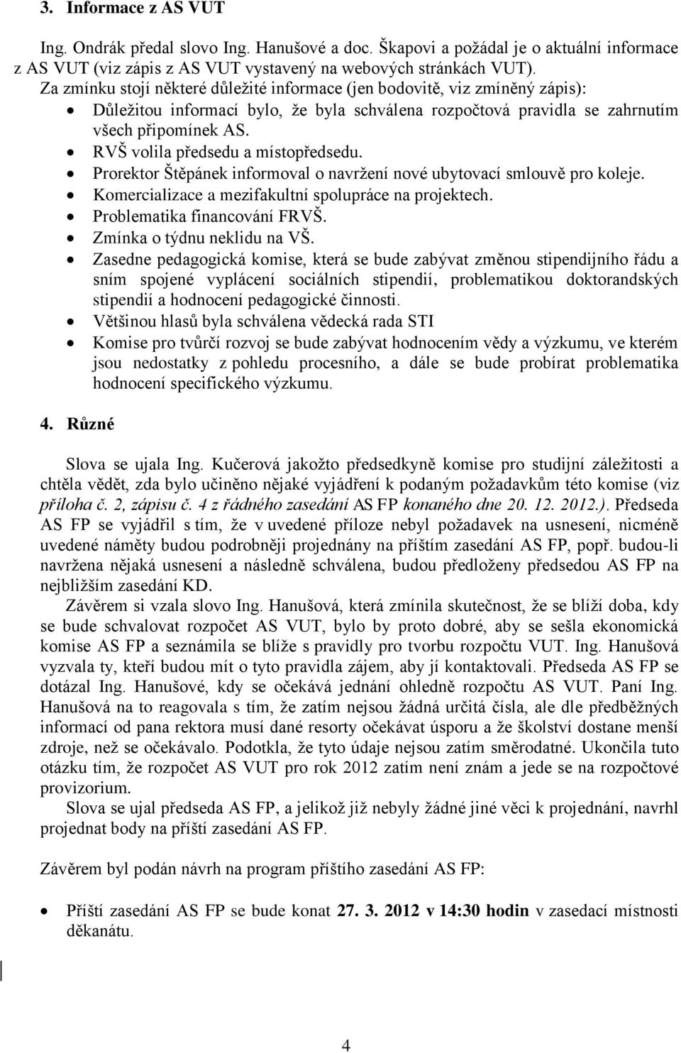 RVŠ volila předsedu a místopředsedu. Prorektor Štěpánek informoval o navržení nové ubytovací smlouvě pro koleje. Komercializace a mezifakultní spolupráce na projektech. Problematika financování FRVŠ.