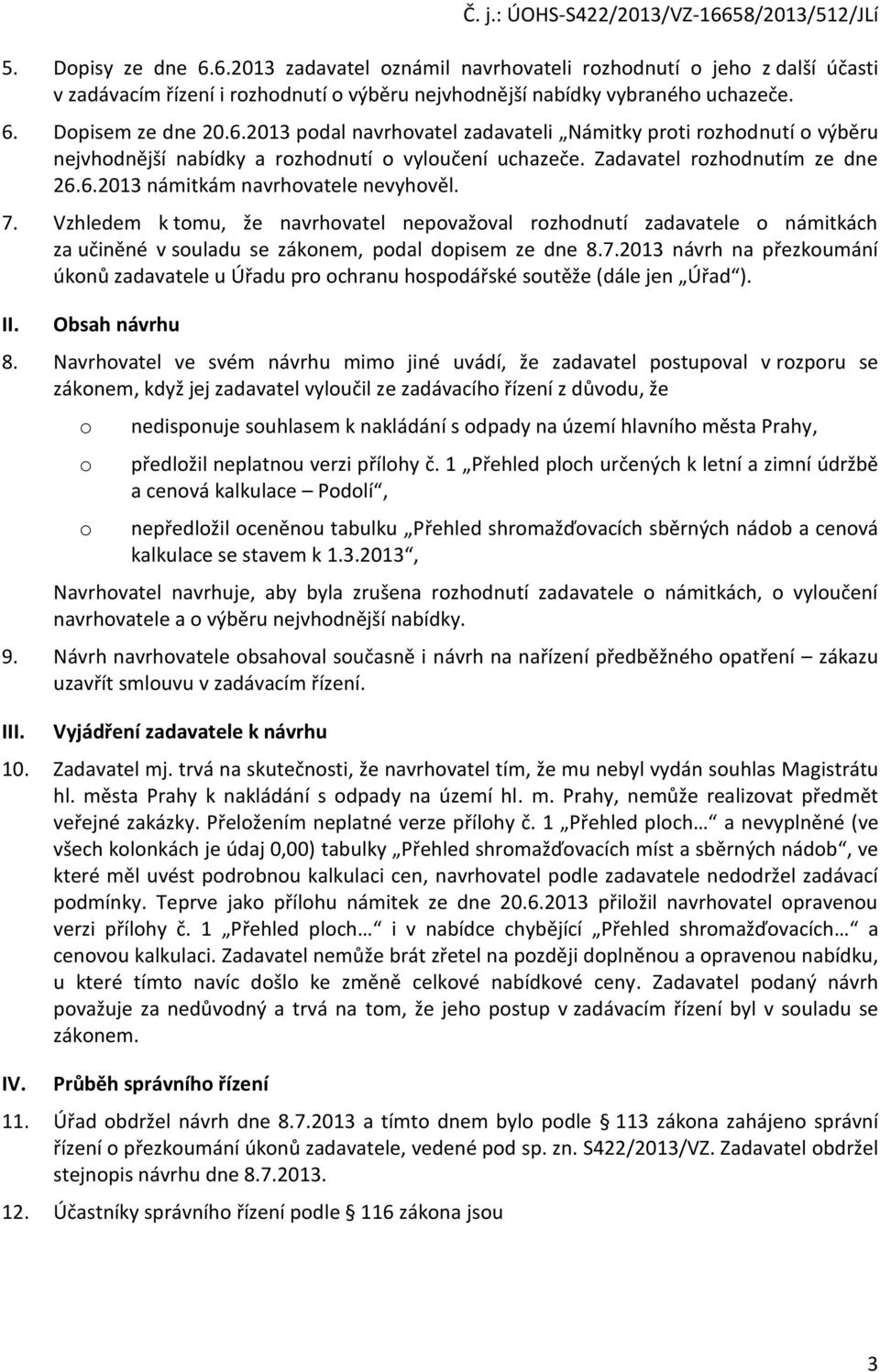 7. Vzhledem k tmu, že navrhvatel nepvažval rzhdnutí zadavatele námitkách za učiněné v suladu se záknem, pdal dpisem ze dne 8.7.2013 návrh na přezkumání úknů zadavatele u Úřadu pr chranu hspdářské sutěže (dále jen Úřad ).