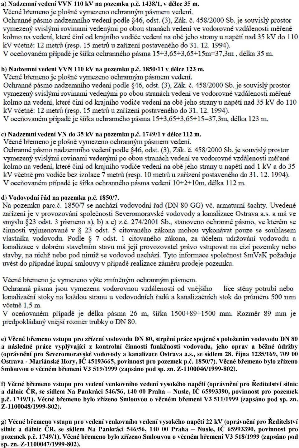 e) Věcné břemeno vstupu pro zřízení vodovodu DN 80, strpění práce spojené s položením vodovodu DN 80 a následné práce vyplývající z kontrolní činnosti funkčnosti vodovodu, jeho oprav a běžné údržby