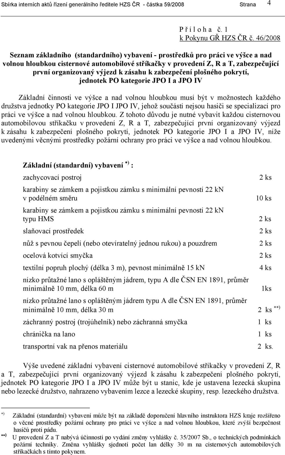 k zásahu k zabezpečení plošného pokrytí, jednotek PO kategorie JPO I a JPO IV Základní činnosti ve výšce a nad volnou hloubkou musí být v možnostech každého družstva jednotky PO kategorie JPO I JPO