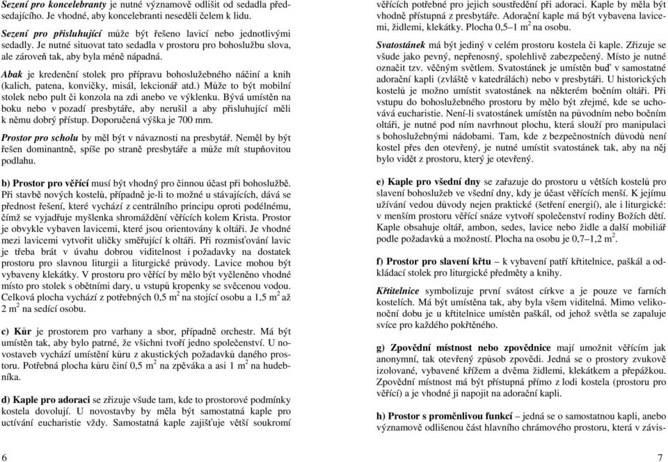 Abak je kredenční stolek pro přípravu bohoslužebného náčiní a knih (kalich, patena, konvičky, misál, lekcionář atd.) Může to být mobilní stolek nebo pult či konzola na zdi anebo ve výklenku.
