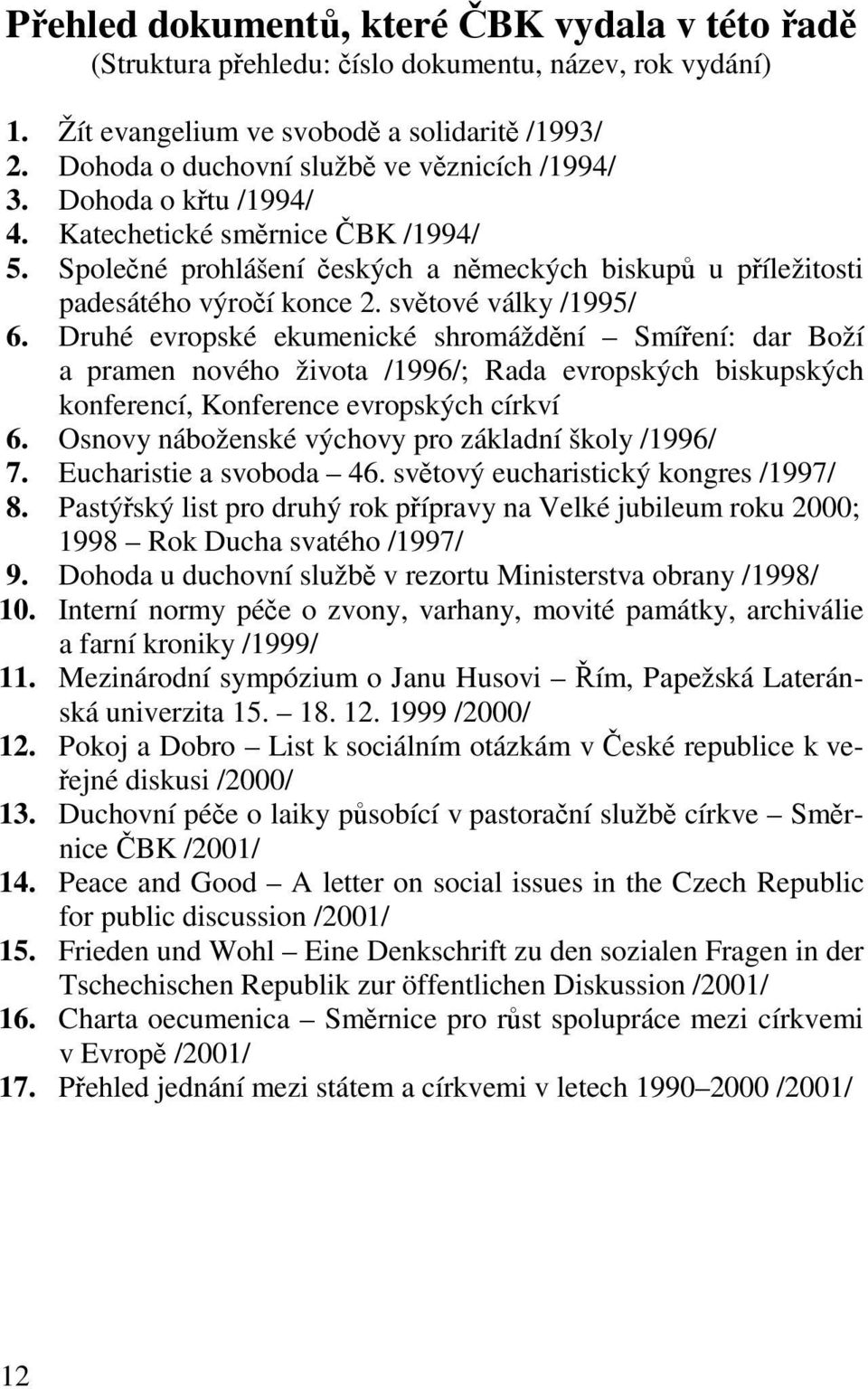 světové války /1995/ 6. Druhé evropské ekumenické shromáždění Smíření: dar Boží a pramen nového života /1996/; Rada evropských biskupských konferencí, Konference evropských církví 6.