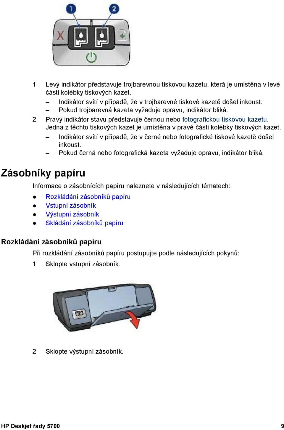 Jedna z těchto tiskových kazet je umístěna v pravé části kolébky tiskových kazet. Indikátor svítí v případě, že v černé nebo fotografické tiskové kazetě došel inkoust.