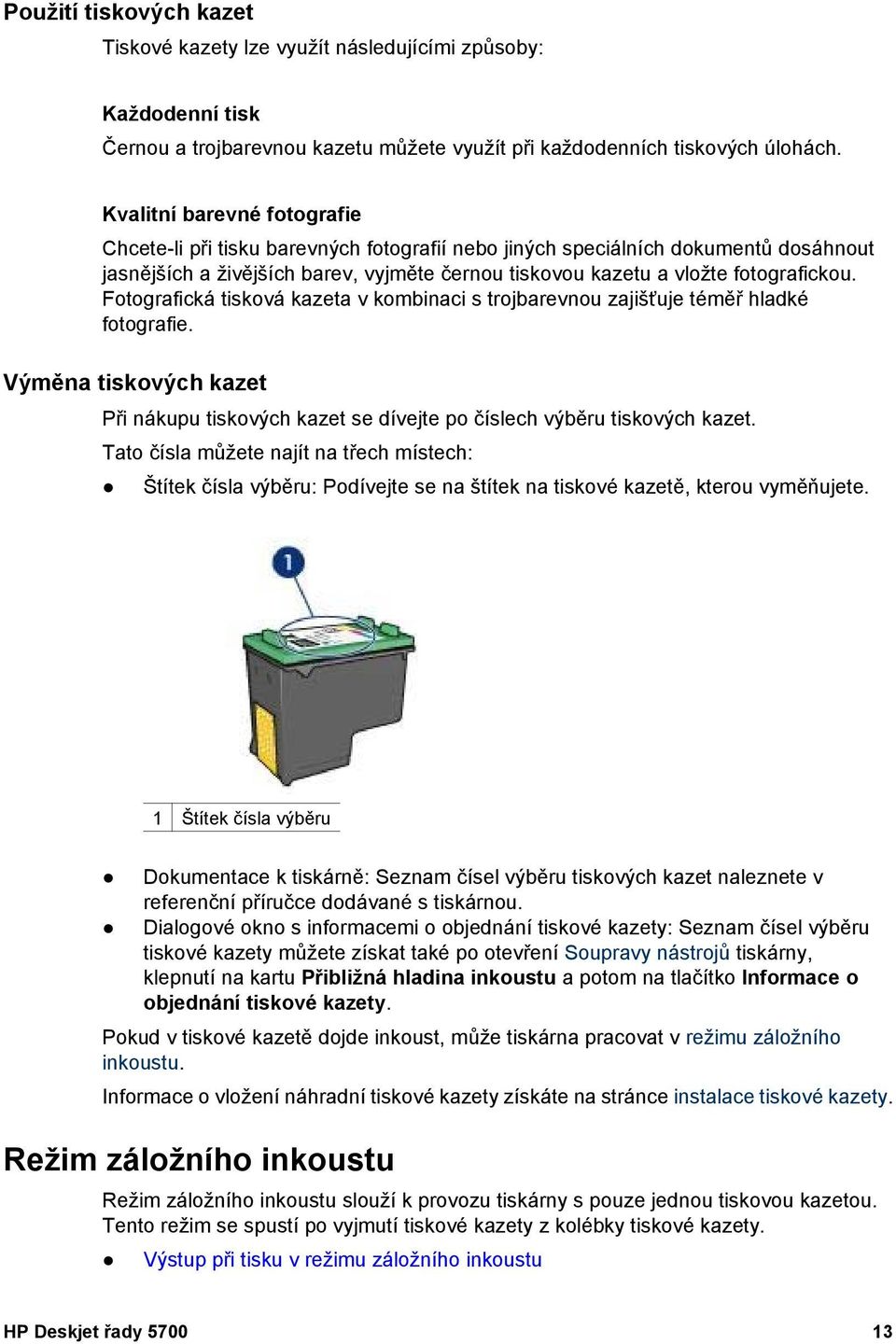 Fotografická tisková kazeta v kombinaci s trojbarevnou zajišťuje téměř hladké fotografie. Výměna tiskových kazet Při nákupu tiskových kazet se dívejte po číslech výběru tiskových kazet.