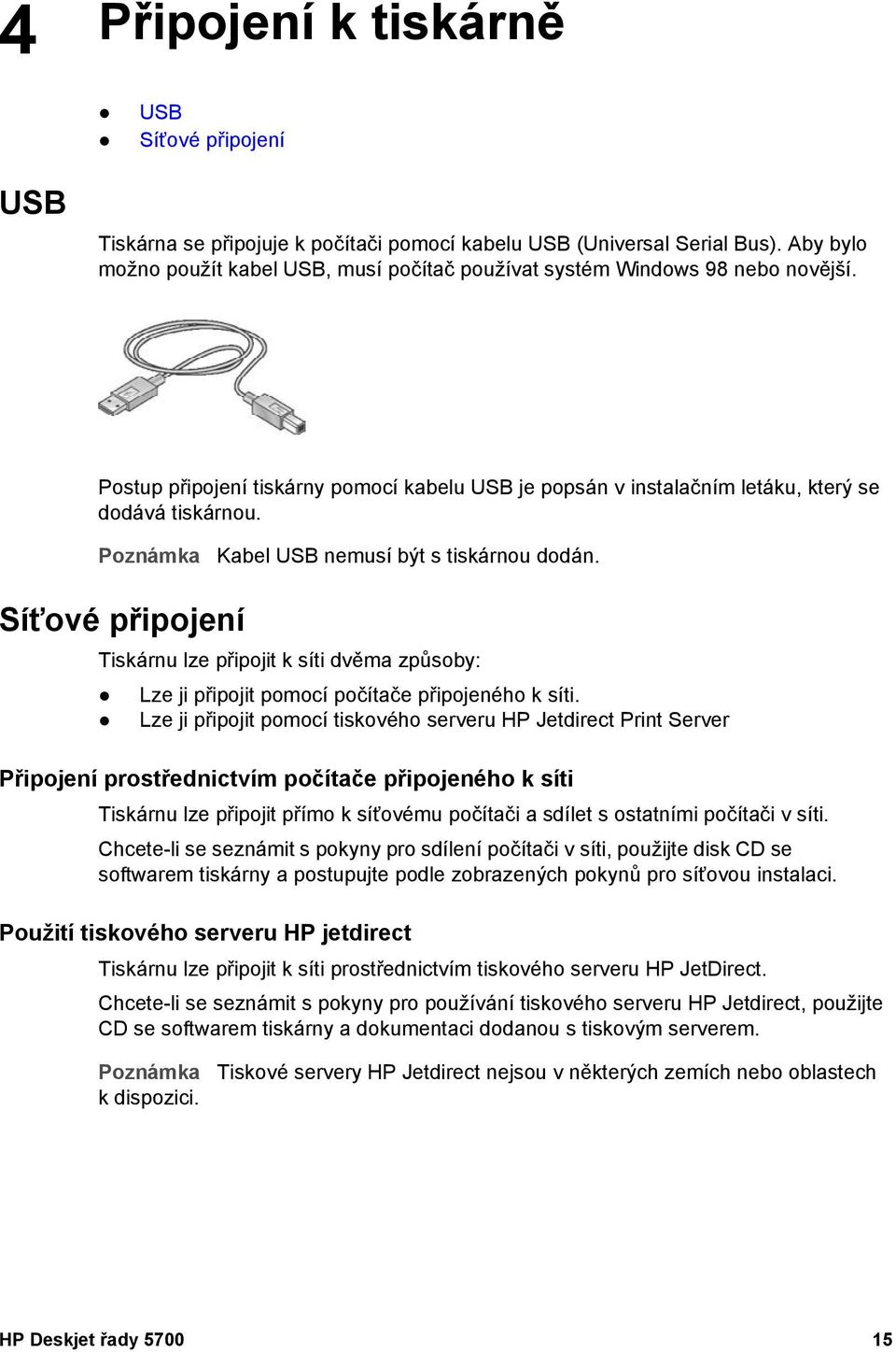 Poznámka Kabel USB nemusí být s tiskárnou dodán. Síťové připojení Tiskárnu lze připojit k síti dvěma způsoby: Lze ji připojit pomocí počítače připojeného k síti.