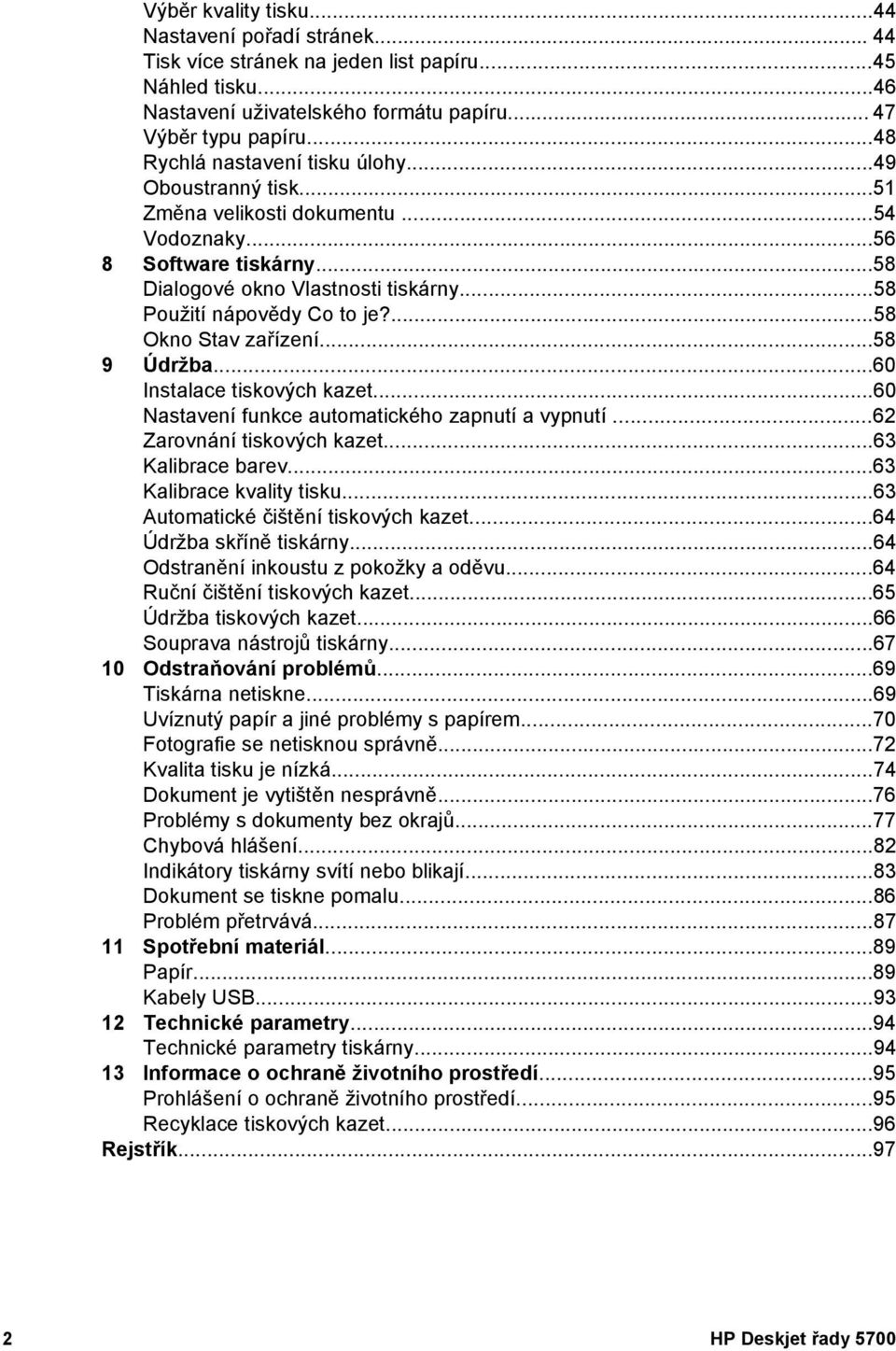 ...58 Okno Stav zařízení...58 9 Údržba...60 Instalace tiskových kazet...60 Nastavení funkce automatického zapnutí a vypnutí...62 Zarovnání tiskových kazet...63 Kalibrace barev.