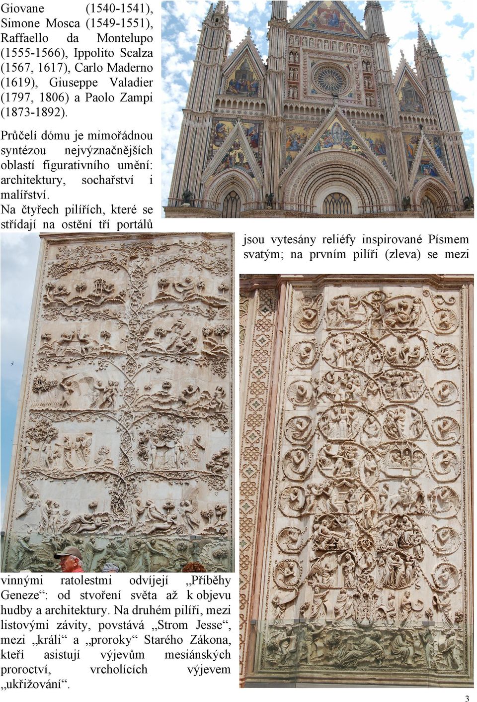Na čtyřech pilířích, které se střídají na ostění tří portálů jsou vytesány reliéfy inspirované Písmem svatým; na prvním pilíři (zleva) se mezi vinnými ratolestmi odvíjejí Příběhy