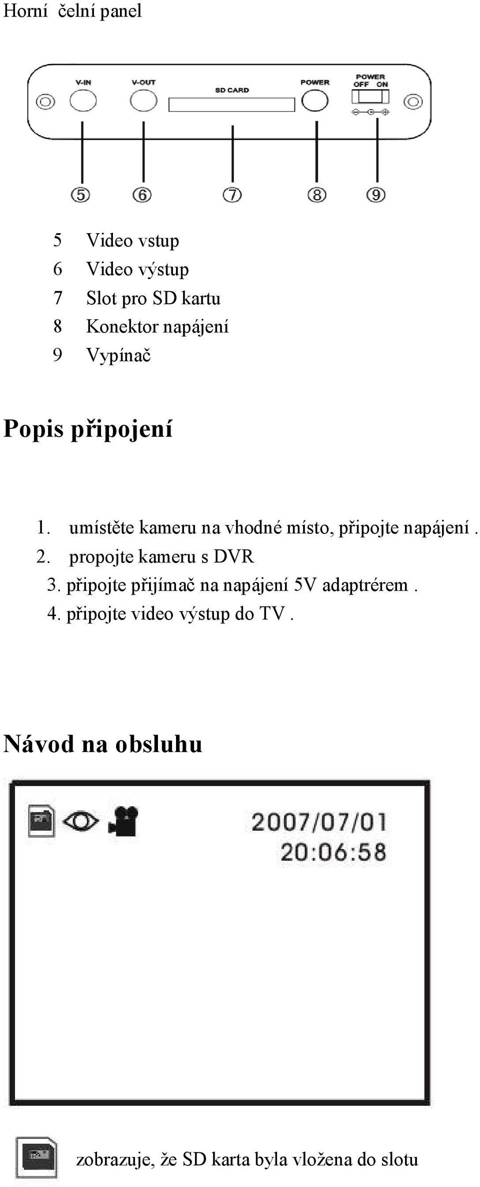 umístěte kameru na vhodné místo, připojte napájení. 2. propojte kameru s DVR 3.