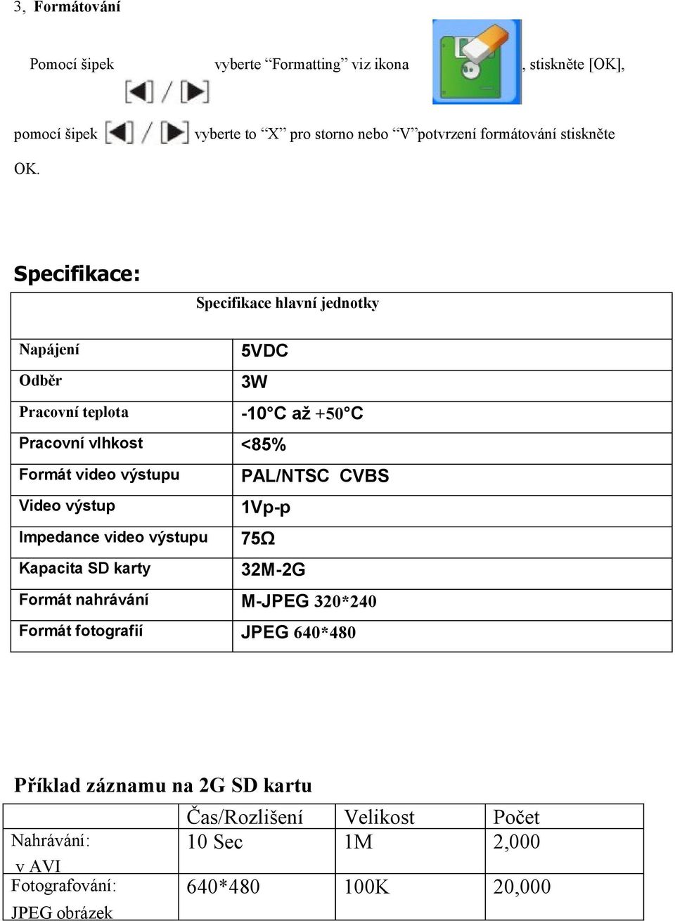 PAL/NTSC CVBS Video výstup 1Vp-p Impedance video výstupu 75Ω Kapacita SD karty 32M-2G Formát nahrávání M-JPEG 320*240 Formát fotografií JPEG