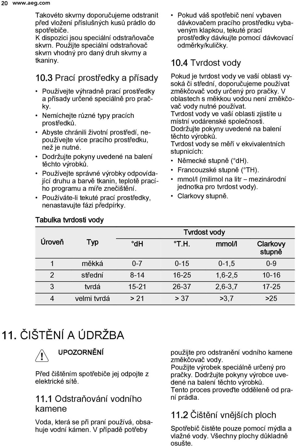 Nemíchejte různé typy pracích prostředků. Abyste chránili životní prostředí, nepoužívejte více pracího prostředku, než je nutné. Dodržujte pokyny uvedené na balení těchto výrobků.