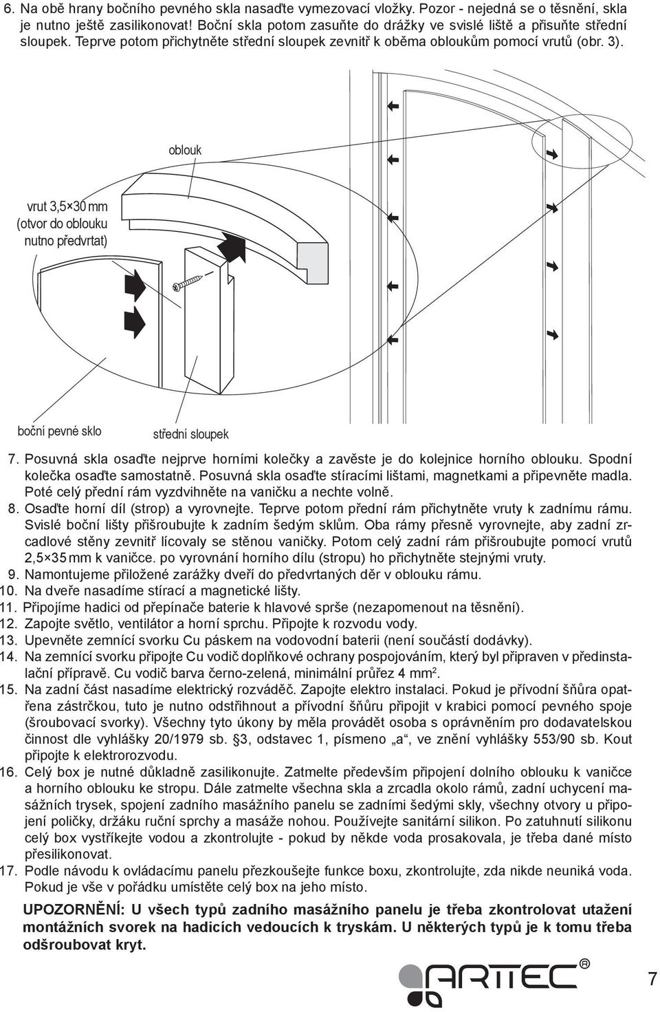 oblouk vrut 3,5 30 mm (otvor do oblouku nutno předvrtat) boční pevné sklo střední sloupek 7. Posuvná skla osaďte nejprve horními kolečky a zavěste je do kolejnice horního oblouku.