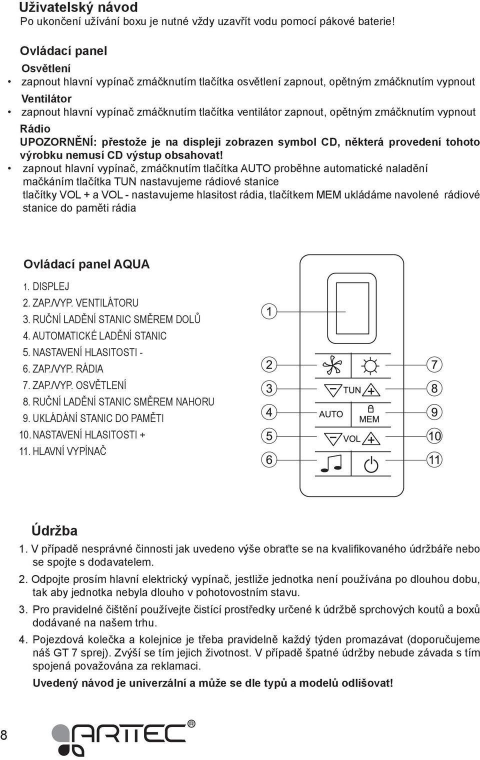 zmáčknutím vypnout Rádio UPOZORNĚNÍ: přestože je na displeji zobrazen symbol CD, některá provedení tohoto výrobku nemusí CD výstup obsahovat!